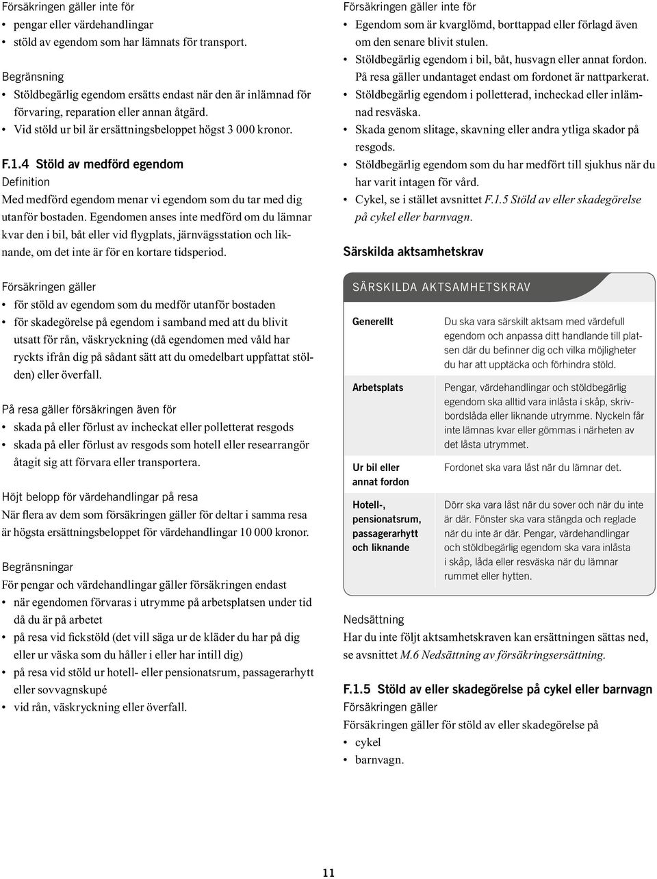 Egendomen anses inte medförd om du lämnar kvar den i bil, båt eller vid flygplats, järnvägsstation och liknande, om det inte är för en kortare tidsperiod.