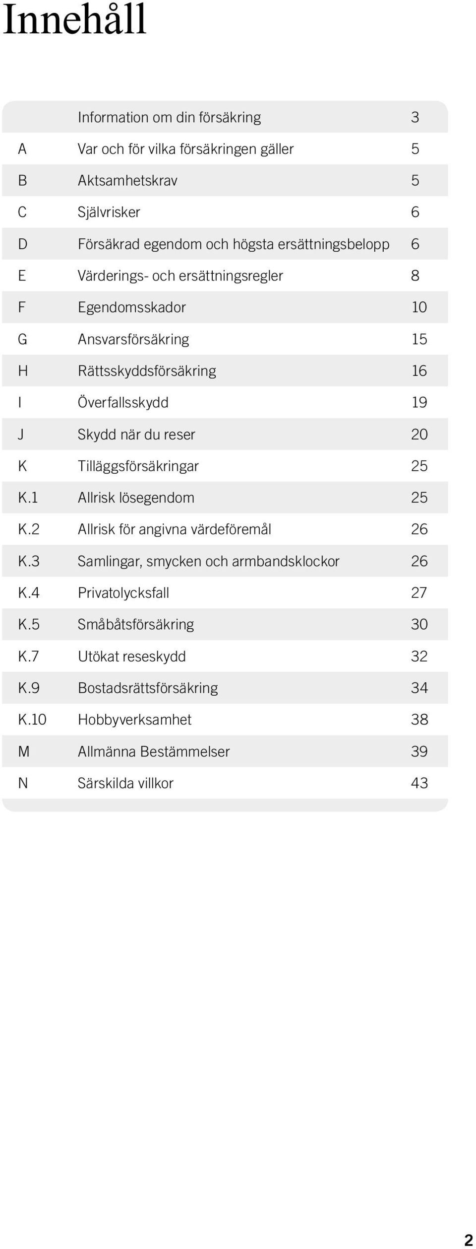 Tilläggsförsäkringar 25 K.1 Allrisk lösegendom 25 K.2 Allrisk för angivna värdeföremål 26 K.3 Samlingar, smycken och armbandsklockor 26 K.