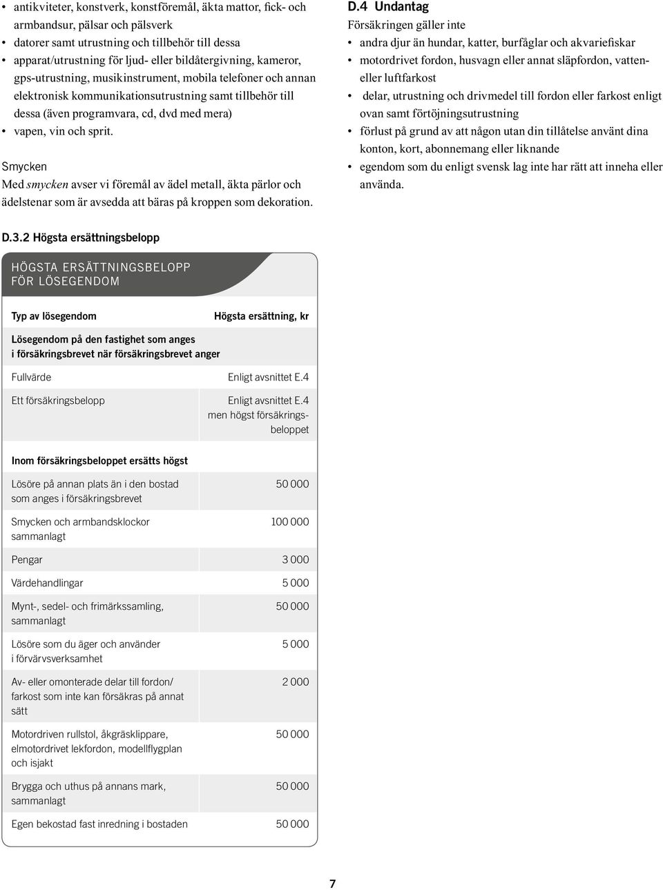 smycken Med smycken avser vi föremål av ädel metall, äkta pärlor och ädelstenar som är avsedda att bäras på kroppen som dekoration. D.