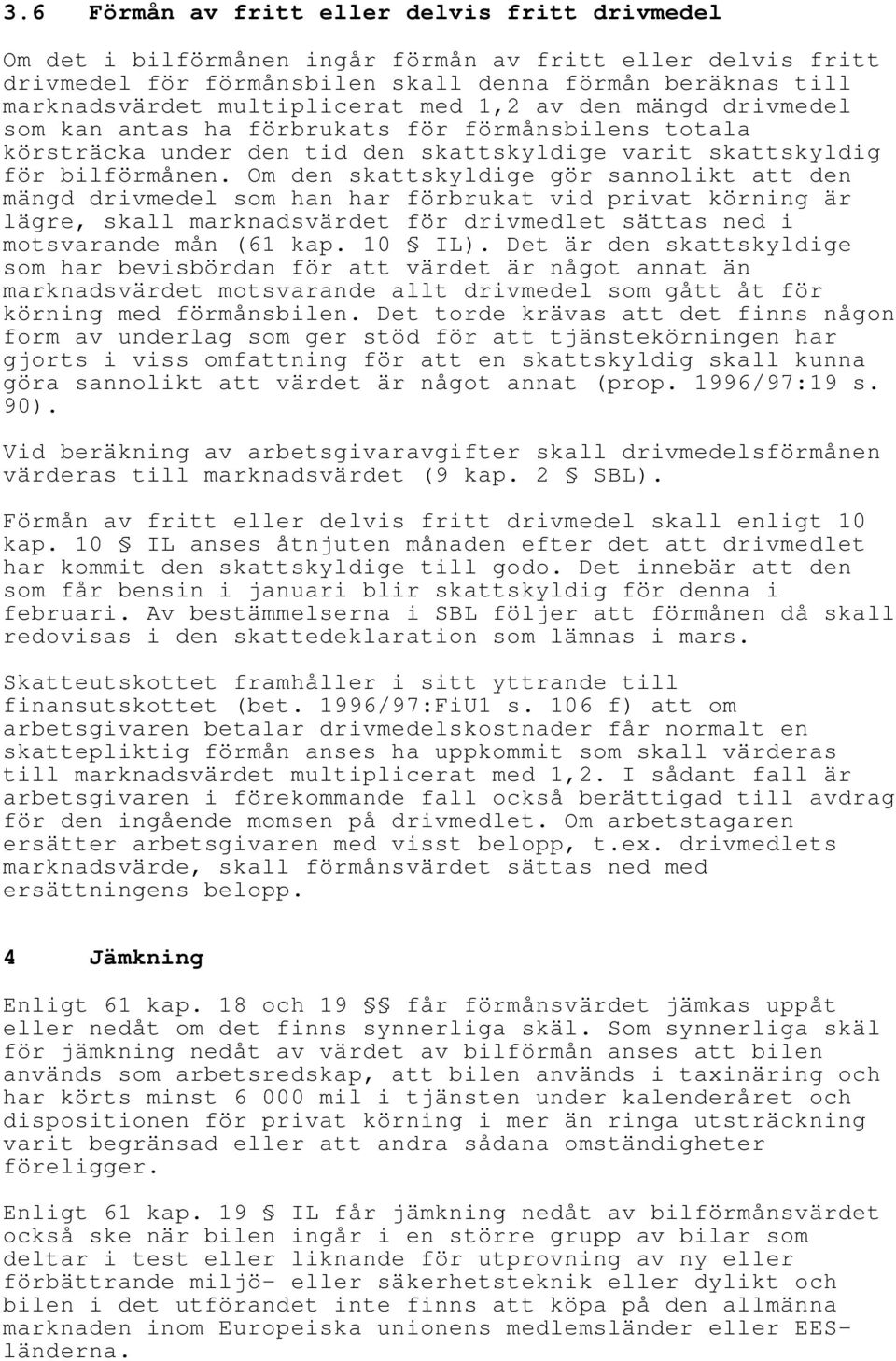 Om den skattskyldige gör sannolikt att den mängd drivmedel som han har förbrukat vid privat körning är lägre, skall marknadsvärdet för drivmedlet sättas ned i motsvarande mån (61 kap. 10 IL).