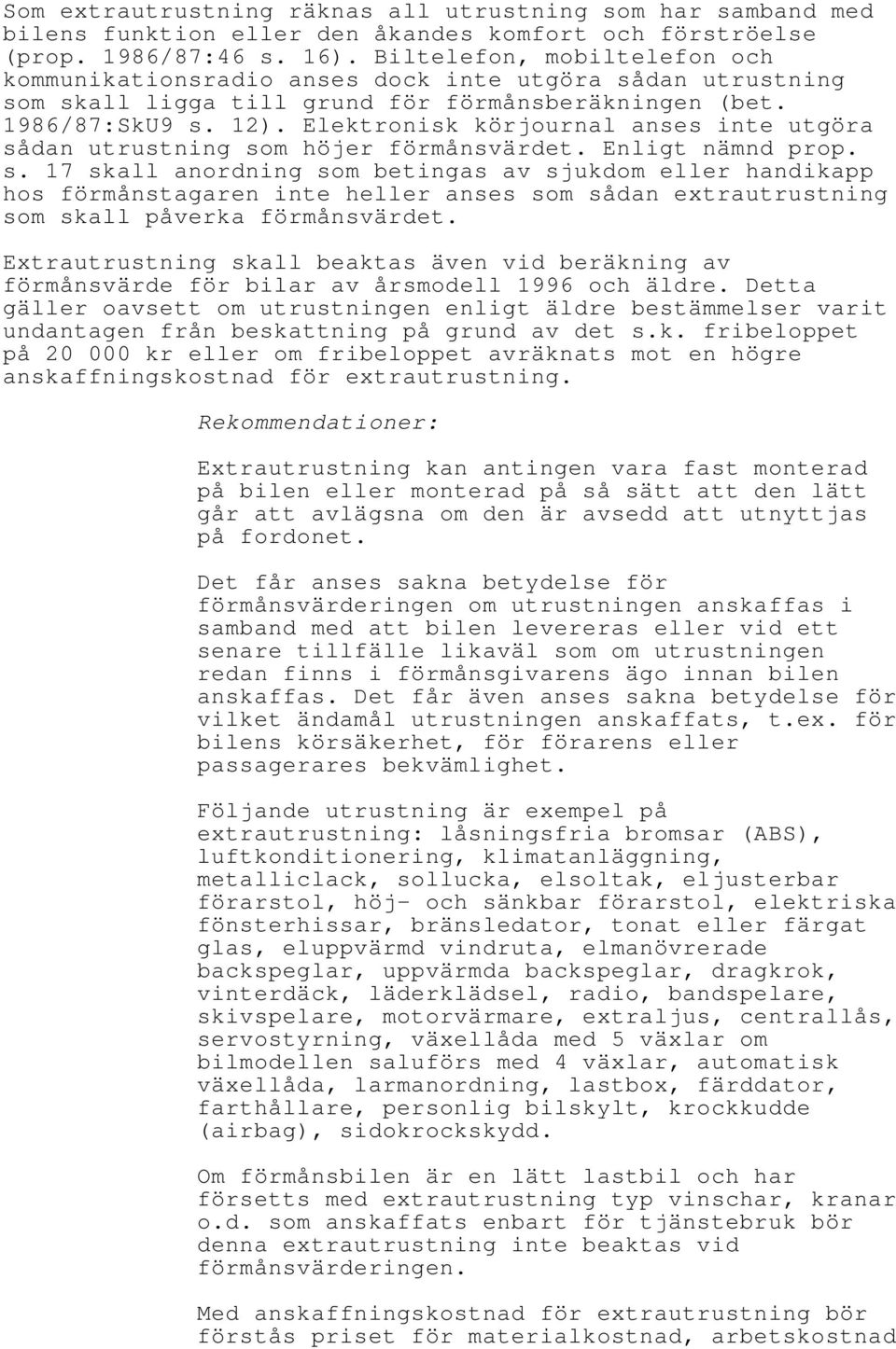 Elektronisk körjournal anses inte utgöra sådan utrustning som höjer förmånsvärdet. Enligt nämnd prop. s. 17 skall anordning som betingas av sjukdom eller handikapp hos förmånstagaren inte heller anses som sådan extrautrustning som skall påverka förmånsvärdet.