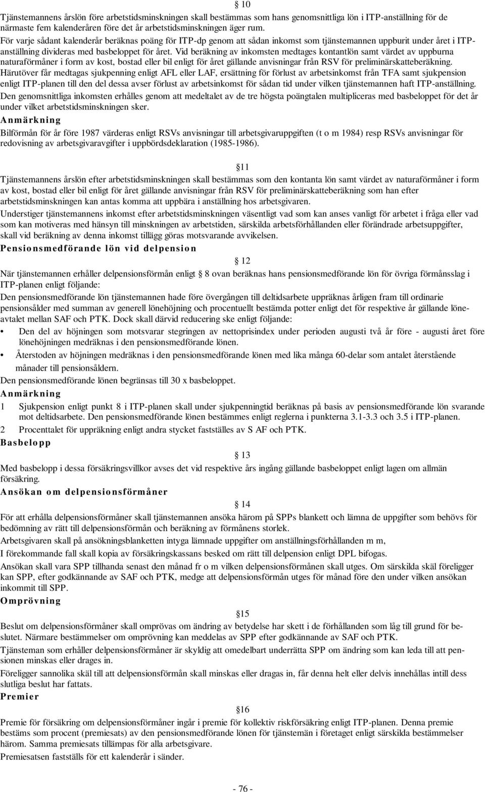 Vid beräkning av inkomsten medtages kontantlön samt värdet av uppburna naturaförmåner i form av kost, bostad eller bil enligt för året gällande anvisningar från RSV för preliminärskatteberäkning.