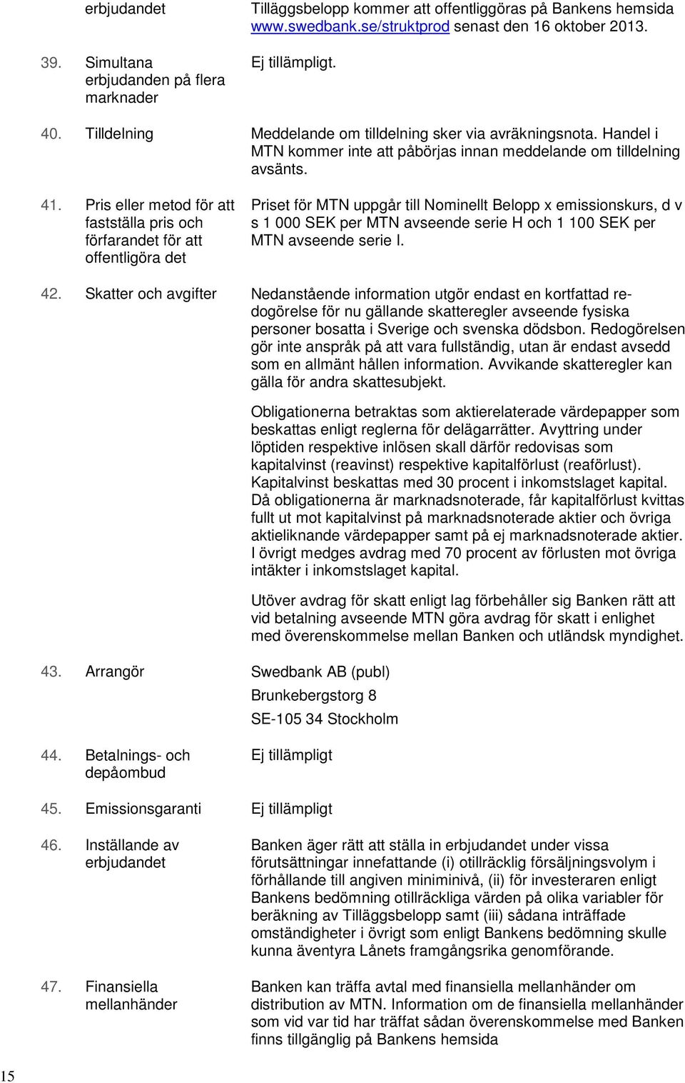 Pris eller metod för att fastställa pris och förfarandet för att offentligöra det Priset för MTN uppgår till Nominellt Belopp x emissionskurs, d v s 1 000 SEK per MTN avseende serie H och 1 100 SEK