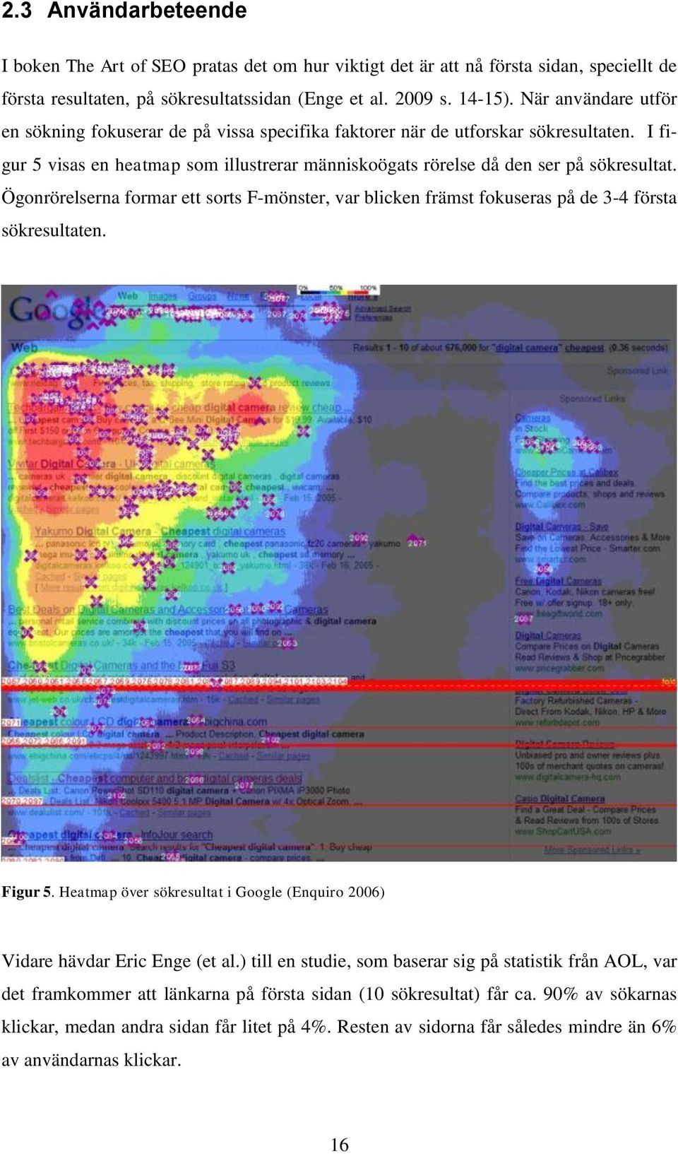 Ögonrörelserna formar ett sorts F-mönster, var blicken främst fokuseras på de 3-4 första sökresultaten. Figur 5. Heatmap över sökresultat i Google (Enquiro 2006) Vidare hävdar Eric Enge (et al.