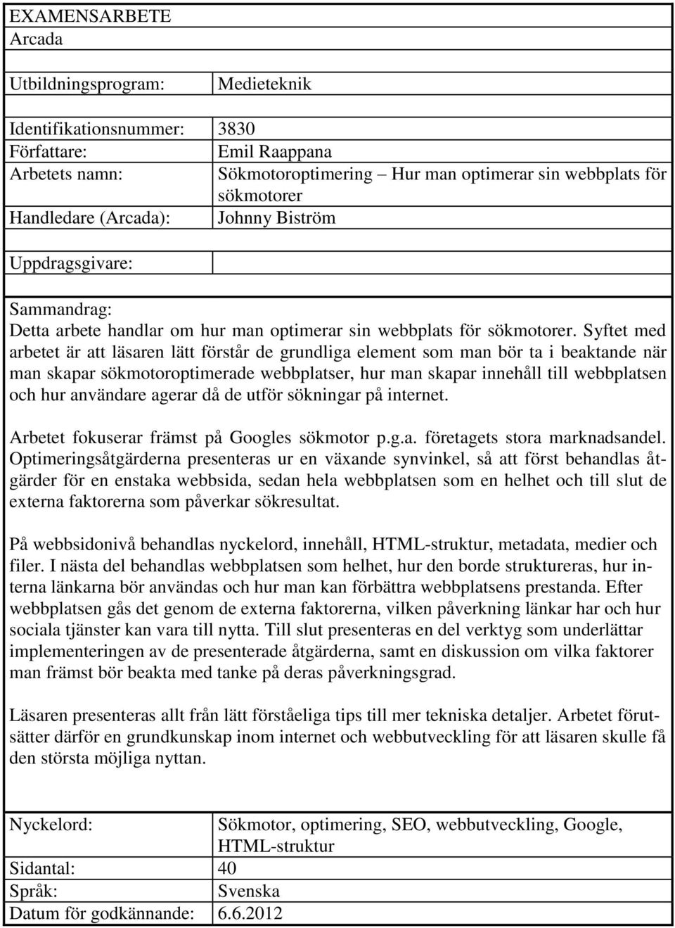 Syftet med arbetet är att läsaren lätt förstår de grundliga element som man bör ta i beaktande när man skapar sökmotoroptimerade webbplatser, hur man skapar innehåll till webbplatsen och hur