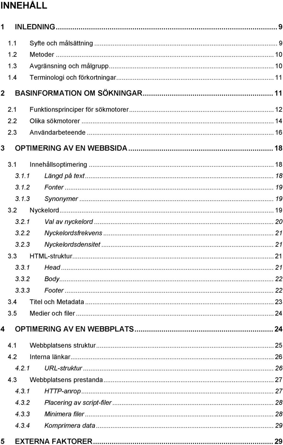 .. 19 3.2.1 Val av nyckelord... 20 3.2.2 Nyckelordsfrekvens... 21 3.2.3 Nyckelordsdensitet... 21 3.3 HTML-struktur... 21 3.3.1 Head... 21 3.3.2 Body... 22 3.3.3 Footer... 22 3.4 Titel och Metadata.