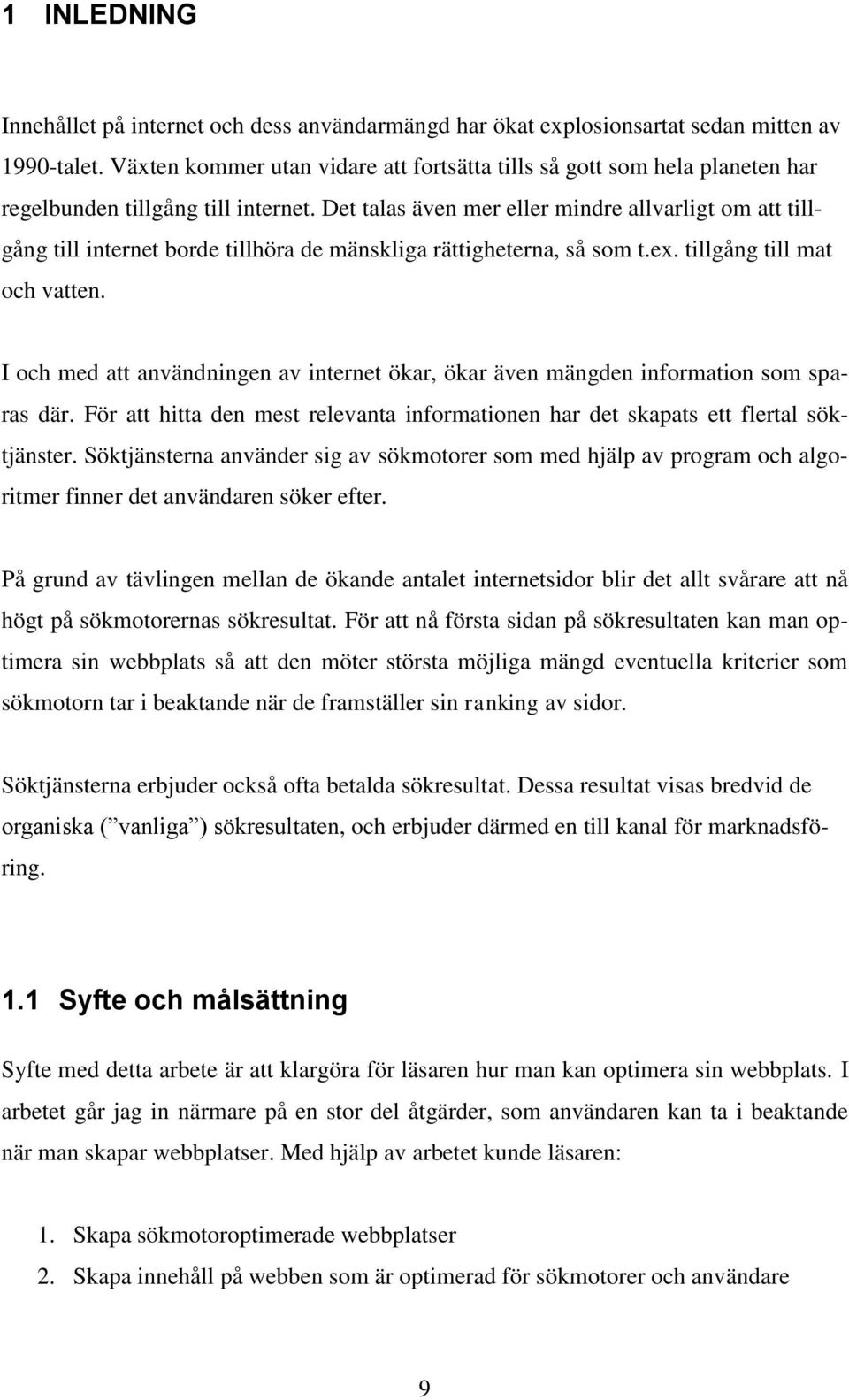 Det talas även mer eller mindre allvarligt om att tillgång till internet borde tillhöra de mänskliga rättigheterna, så som t.ex. tillgång till mat och vatten.