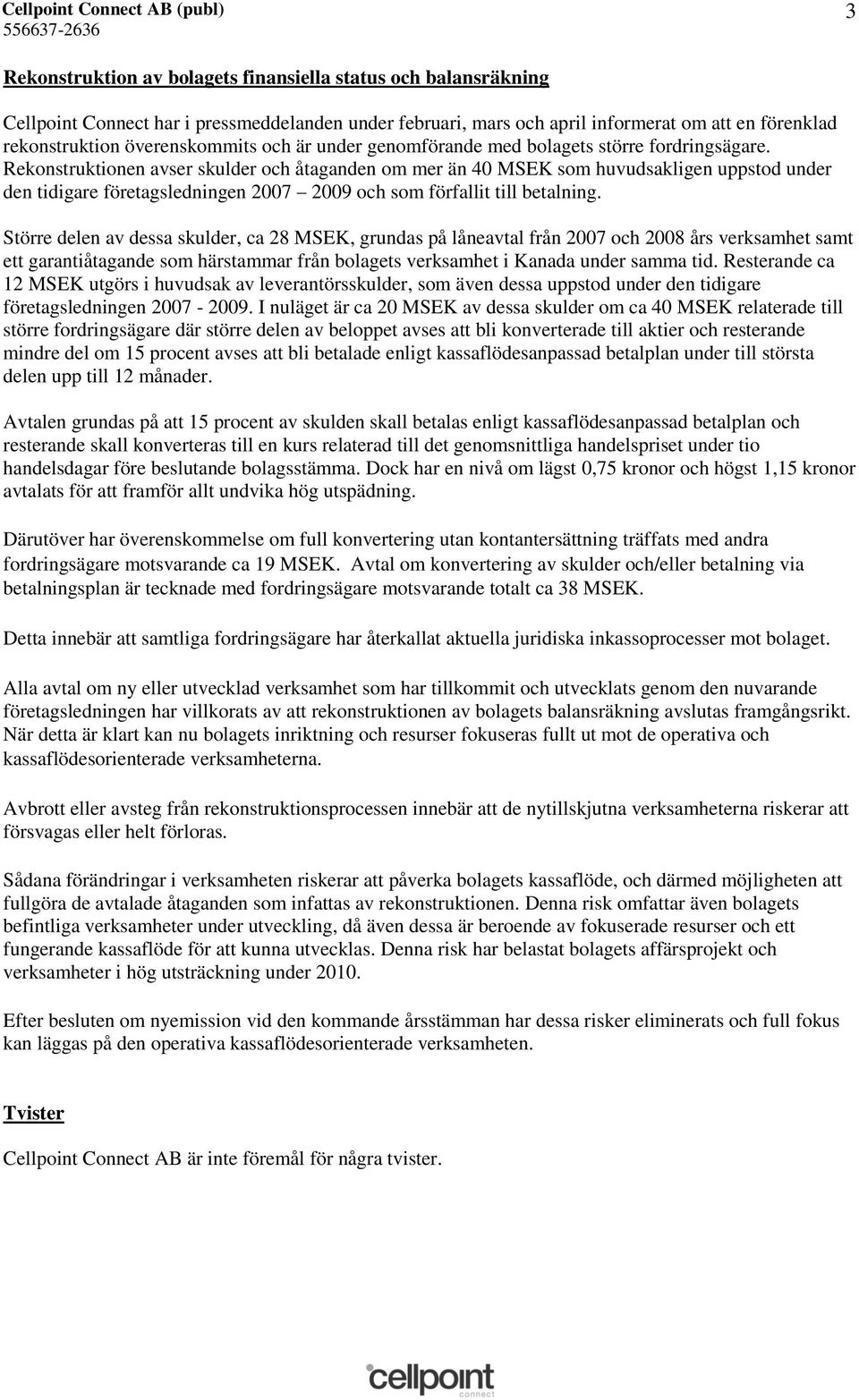 Rekonstruktionen avser skulder och åtaganden om mer än 40 MSEK som huvudsakligen uppstod under den tidigare företagsledningen 2007 2009 och som förfallit till betalning.