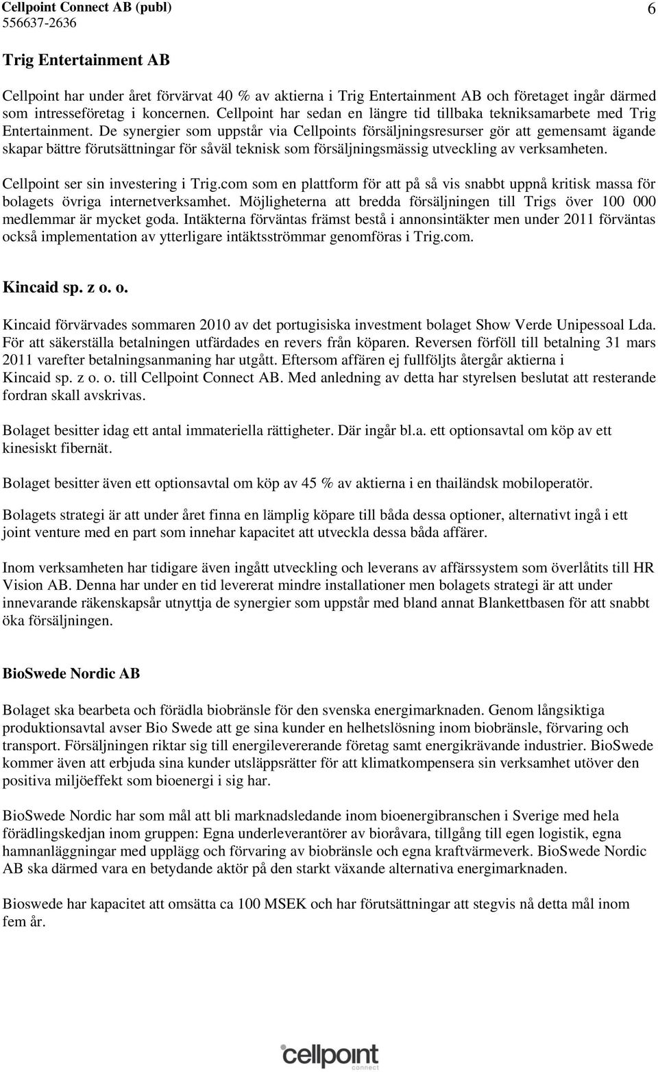 De synergier som uppstår via Cellpoints försäljningsresurser gör att gemensamt ägande skapar bättre förutsättningar för såväl teknisk som försäljningsmässig utveckling av verksamheten.