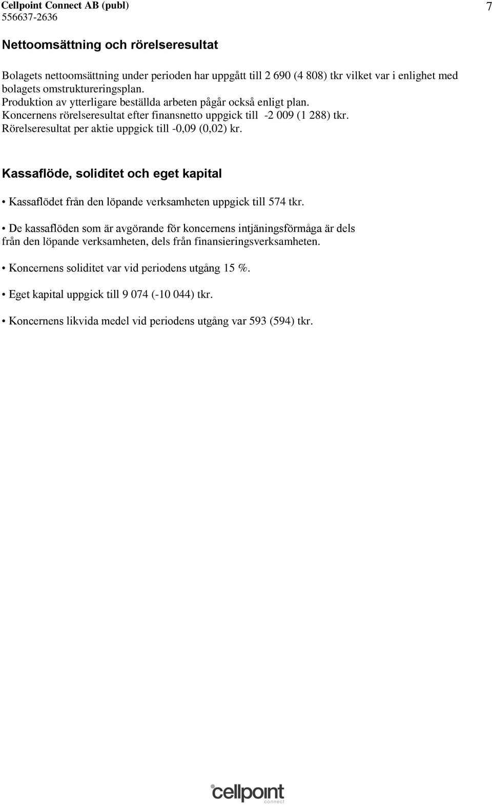 Rörelseresultat per aktie uppgick till -0,09 (0,02) kr. Kassaflöde, soliditet och eget kapital Kassaflödet från den löpande verksamheten uppgick till 574 tkr.