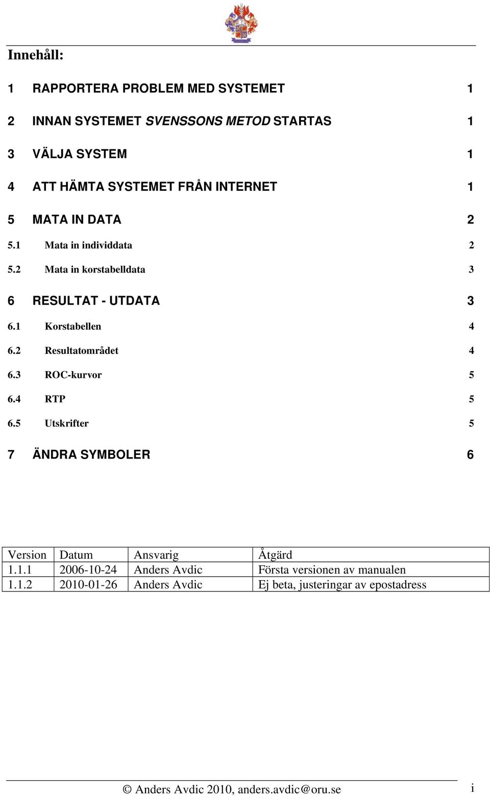 2 Resultatområdet 4 6.3 ROC-kurvor 5 6.4 RTP 5 6.5 Utskrifter 5 7 ÄNDRA SYMBOLER 6 Version Datum Ansvarig Åtgärd 1.