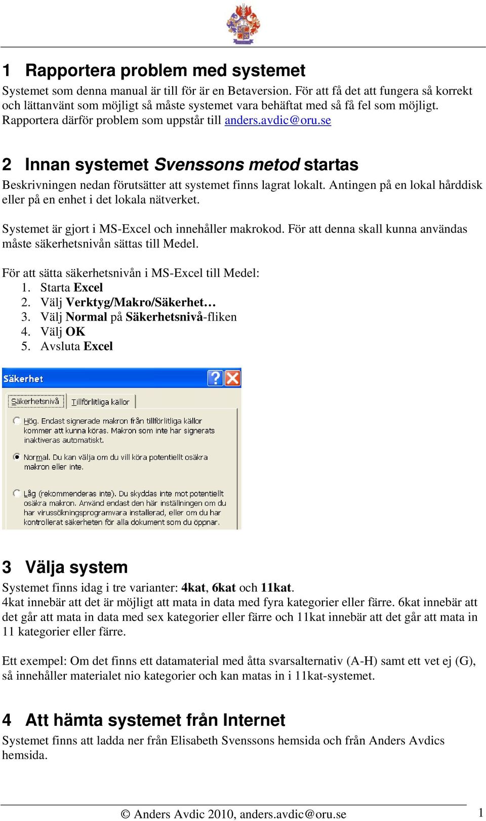 se 2 Innan systemet Svenssons metod startas Beskrivningen nedan förutsätter att systemet finns lagrat lokalt. Antingen på en lokal hårddisk eller på en enhet i det lokala nätverket.