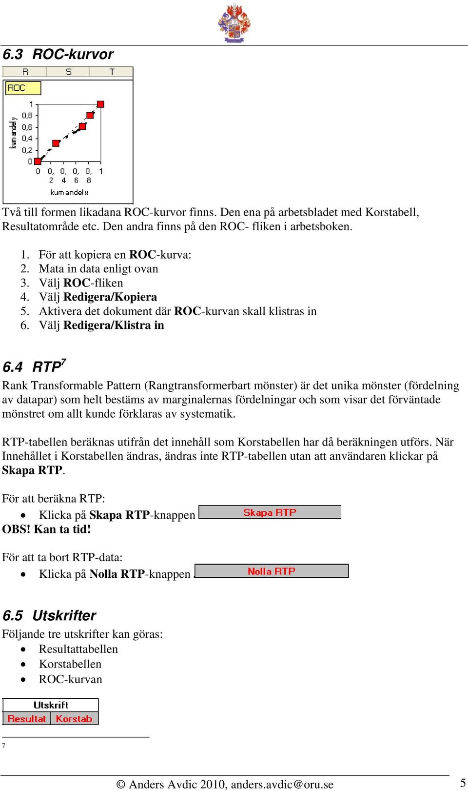 4 RTP 7 Rank Transformable Pattern (Rangtransformerbart mönster) är det unika mönster (fördelning av datapar) som helt bestäms av marginalernas fördelningar och som visar det förväntade mönstret om