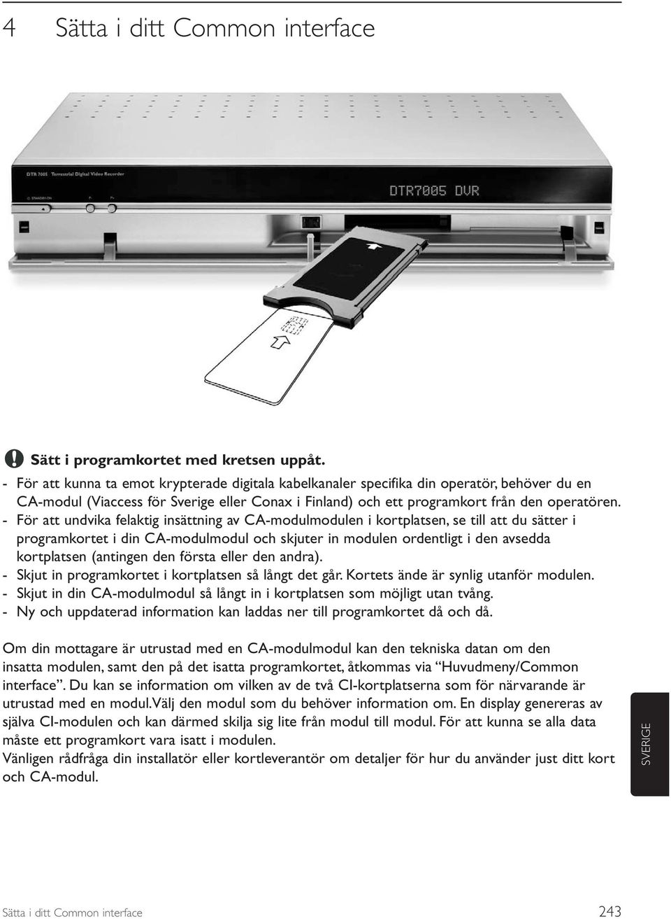 - För att undvika felaktig insättning av CA-modulmodulen i kortplatsen, se till att du sätter i programkortet i din CA-modulmodul och skjuter in modulen ordentligt i den avsedda kortplatsen (antingen