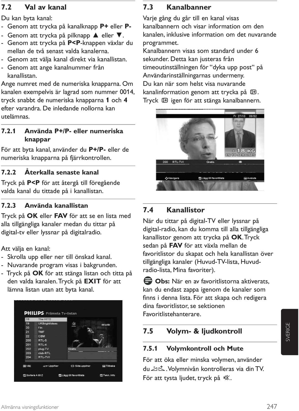 Ange numret med de numeriska knapparna. Om kanalen exempelvis är lagrad som nummer 0014, tryck snabbt de numeriska knapparna 1 och 4 efter varandra. De inledande nollorna kan utelämnas. 7.