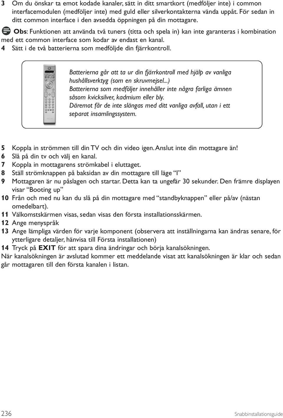 Obs: Funktionen att använda två tuners (titta och spela in) kan inte garanteras i kombination med ett common interface som kodar av endast en kanal.