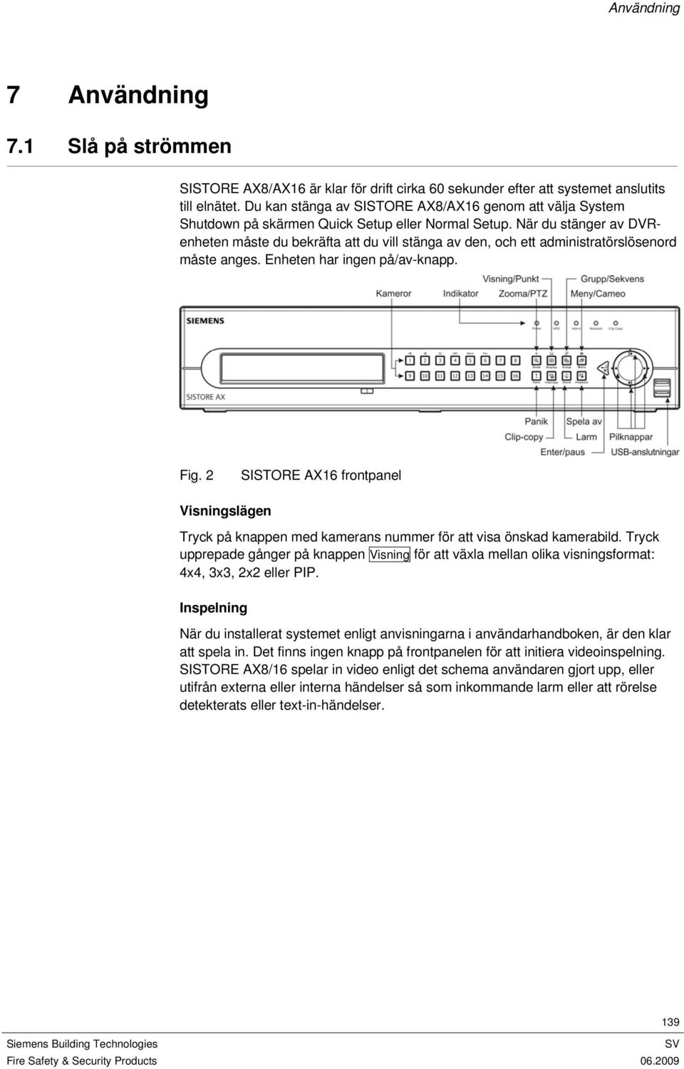 När du stänger av DVRenheten måste du bekräfta att du vill stänga av den, och ett administratörslösenord måste anges. Enheten har ingen på/av-knapp. Fig.