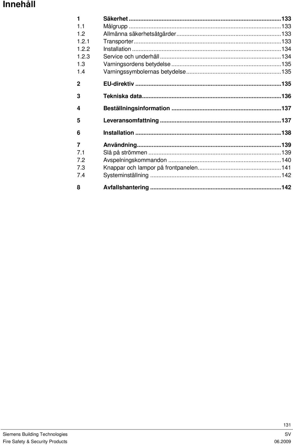 ..136 4 Beställningsinformation...137 5 Leveransomfattning...137 6 Installation...138 7 Användning...139 7.1 Slå på strömmen...139 7.2 Avspelningskommandon.