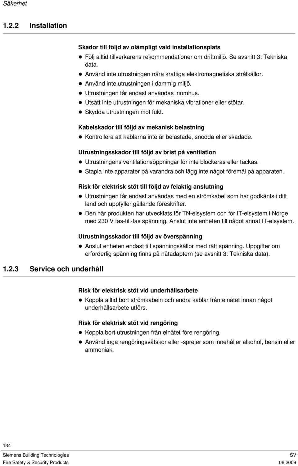 Utsätt inte utrustningen för mekaniska vibrationer eller stötar. Skydda utrustningen mot fukt.