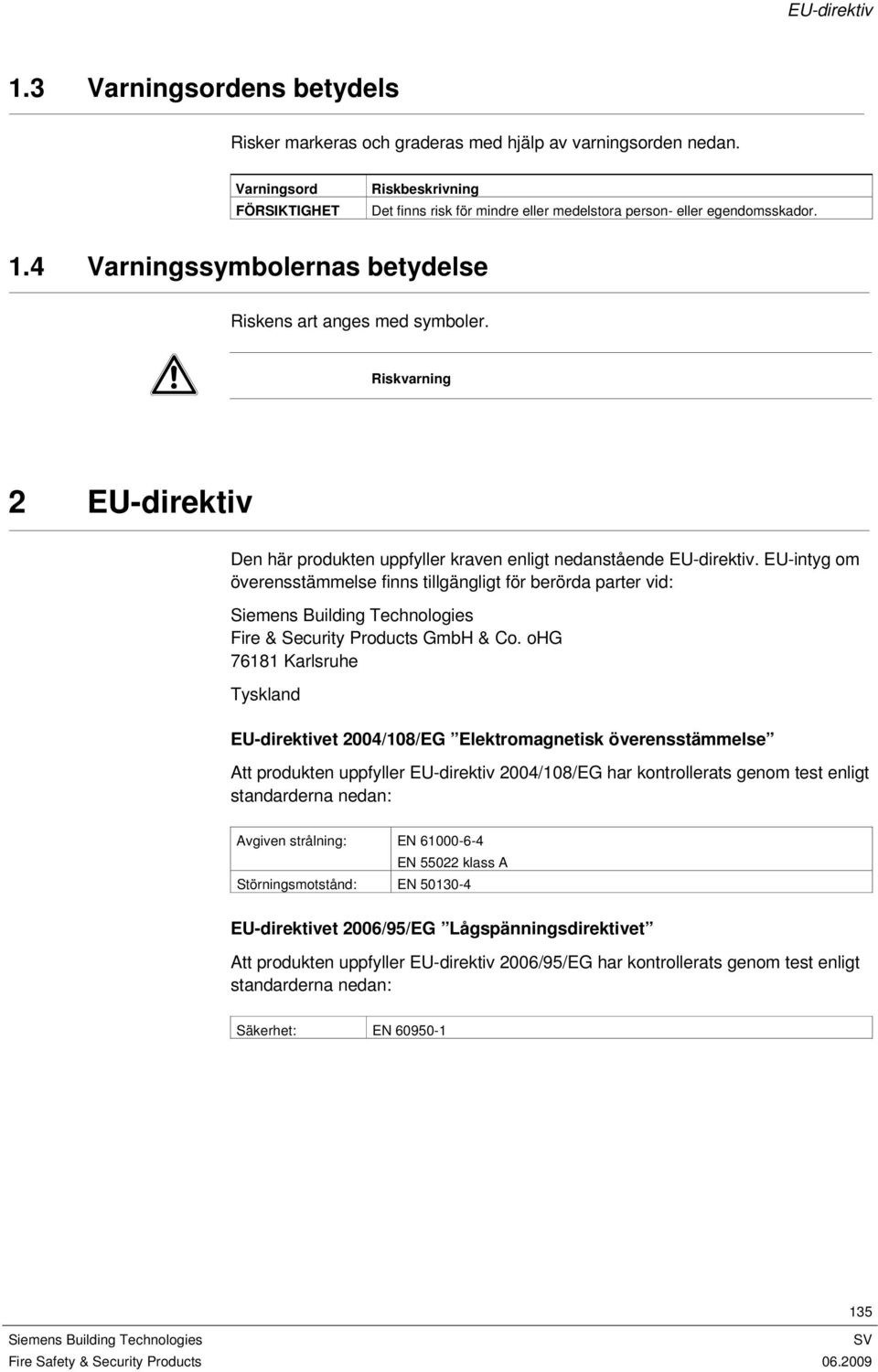 Riskvarning 2 EU-direktiv Den här produkten uppfyller kraven enligt nedanstående EU-direktiv.