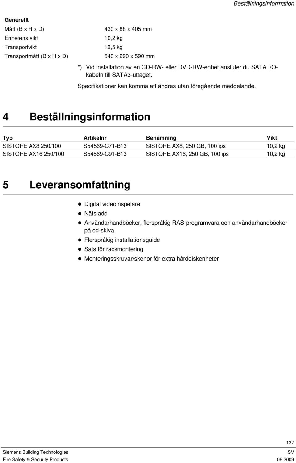 4 Beställningsinformation Typ Artikelnr Benämning Vikt SISTORE AX8 250/100 S54569-C71-B13 SISTORE AX8, 250 GB, 100 ips 10,2 kg SISTORE AX16 250/100 S54569-C91-B13 SISTORE AX16, 250 GB, 100