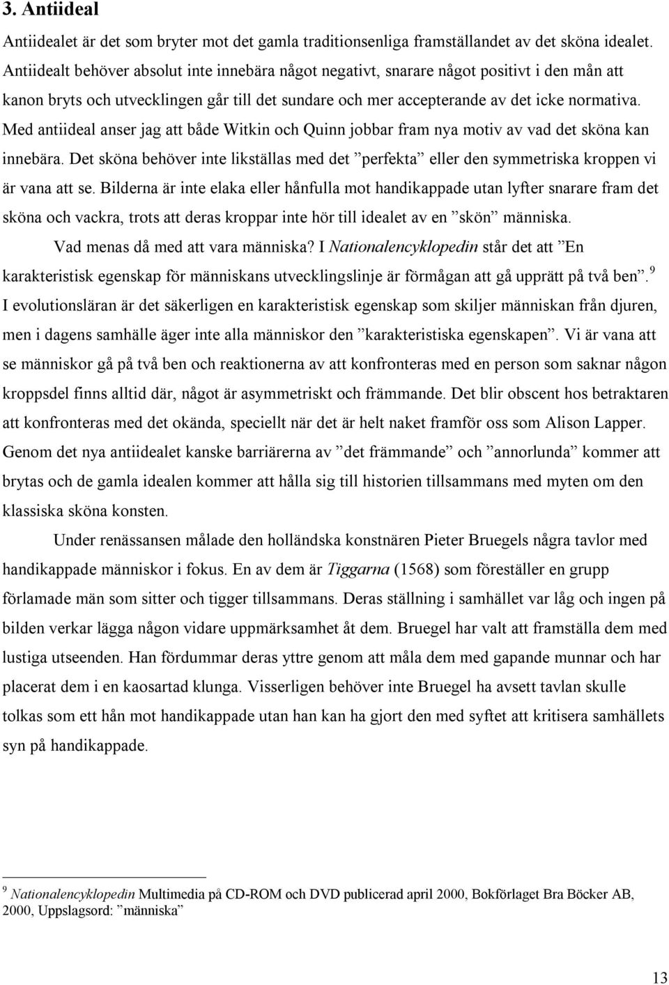 Med antiideal anser jag att både Witkin och Quinn jobbar fram nya motiv av vad det sköna kan innebära.