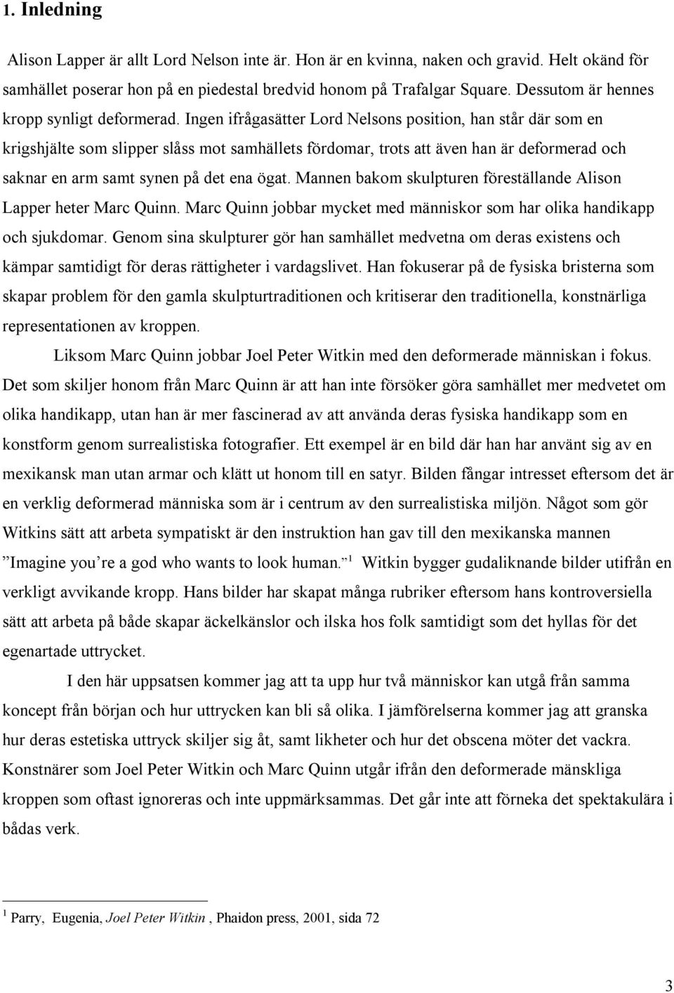 Ingen ifrågasätter Lord Nelsons position, han står där som en krigshjälte som slipper slåss mot samhällets fördomar, trots att även han är deformerad och saknar en arm samt synen på det ena ögat.