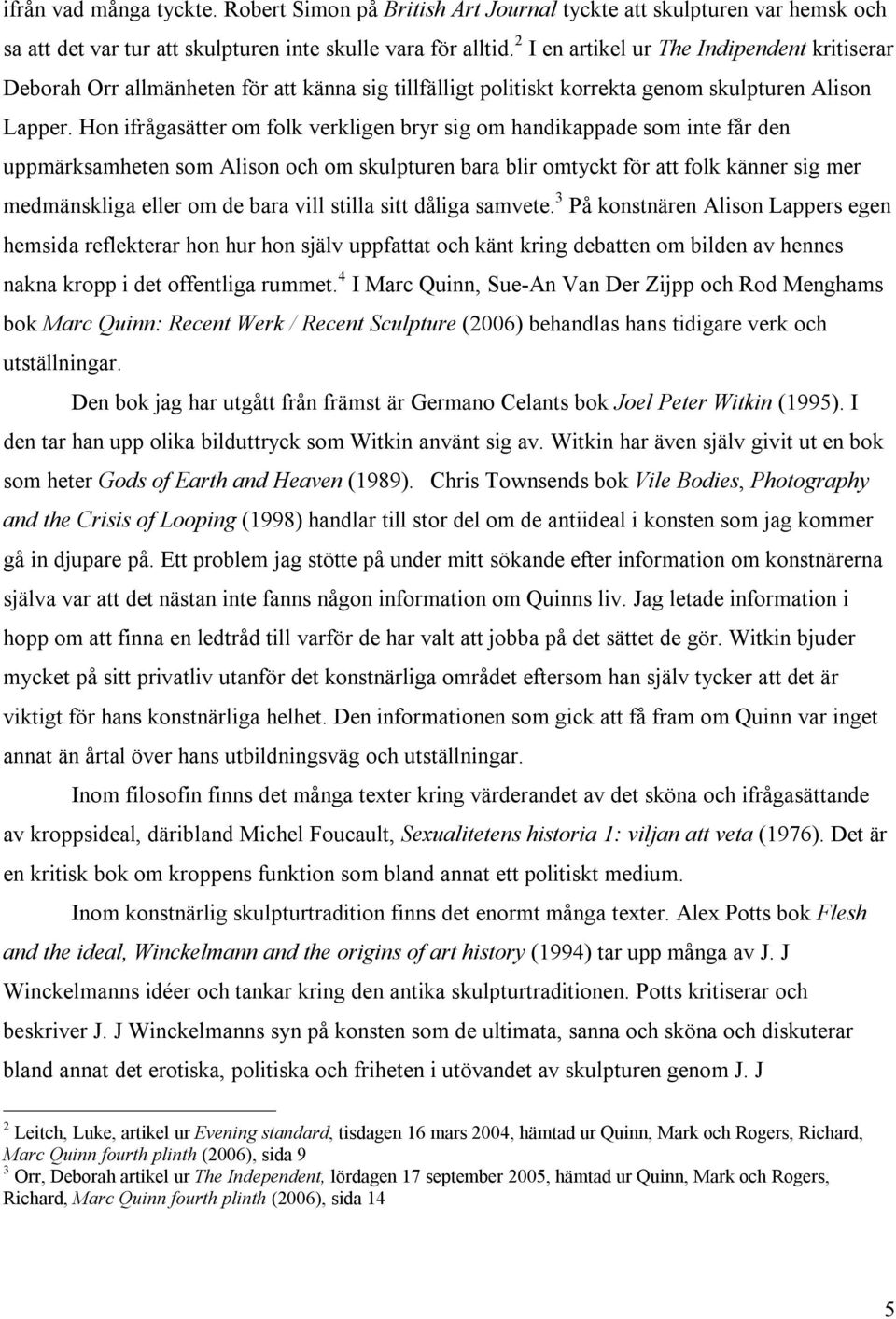 Hon ifrågasätter om folk verkligen bryr sig om handikappade som inte får den uppmärksamheten som Alison och om skulpturen bara blir omtyckt för att folk känner sig mer medmänskliga eller om de bara