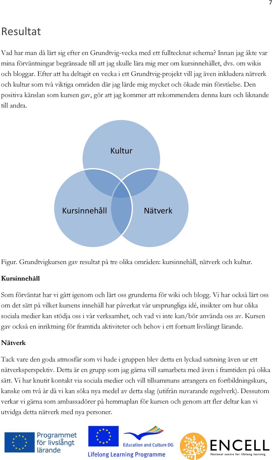 Den positiva känslan som kursen gav, gör att jag kommer att rekommendera denna kurs och liknande till andra. Kultur Kursinnehåll Nätverk Figur.