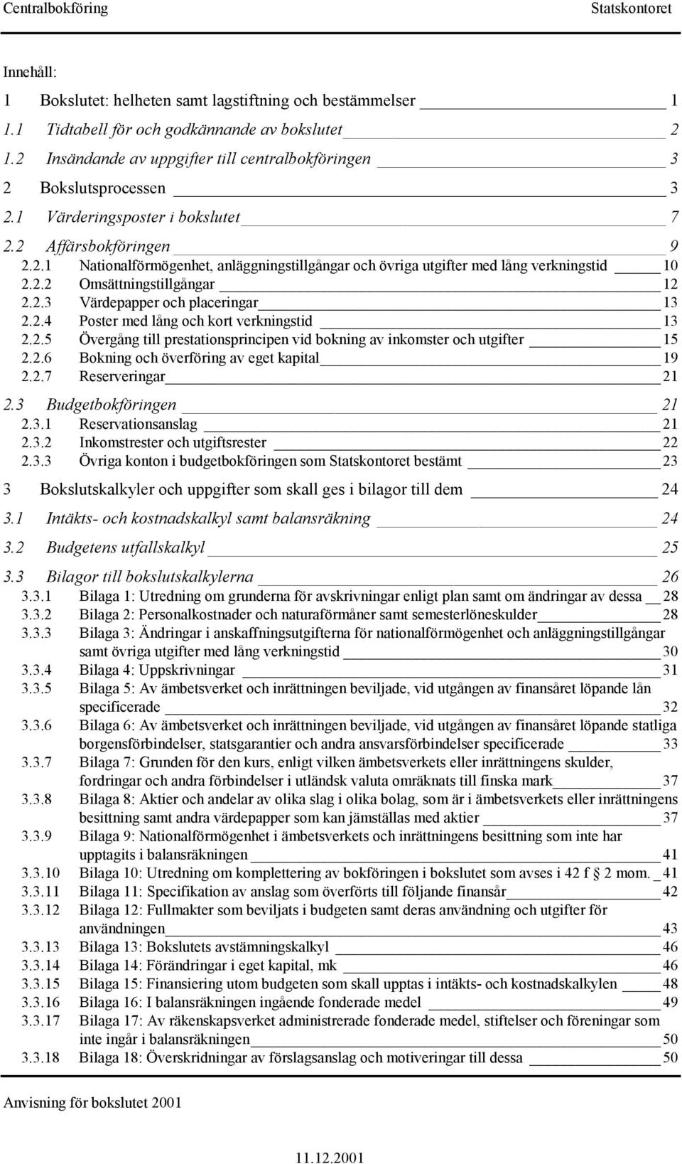 2.4 Poster med lång och kort verkningstid 13 2.2.5 Övergång till prestationsprincipen vid bokning av inkomster och utgifter 15 2.2.6 Bokning och överföring av eget kapital 19 2.2.7 Reserveringar 21 2.