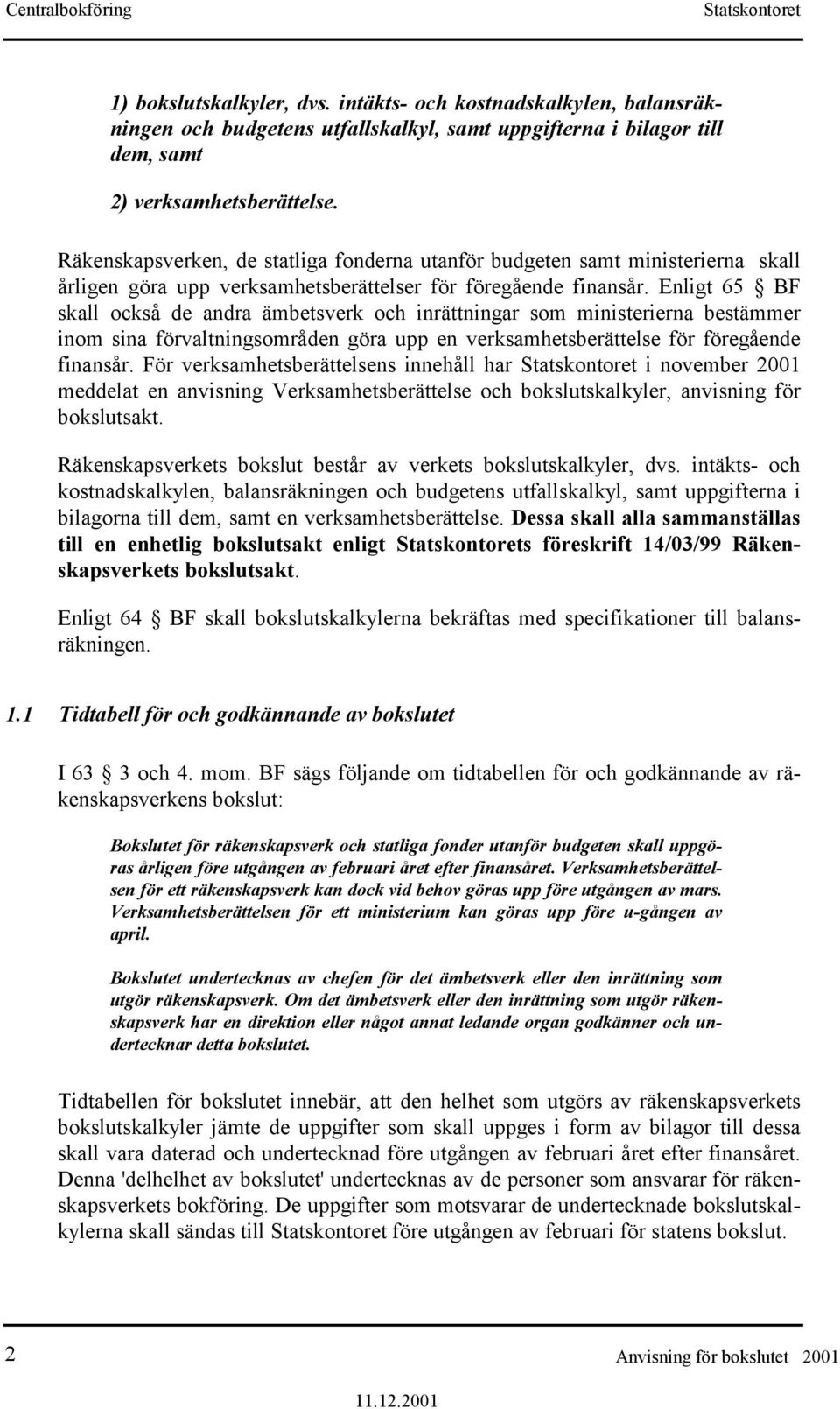 Enligt 65 BF skall också de andra ämbetsverk och inrättningar som ministerierna bestämmer inom sina förvaltningsområden göra upp en verksamhetsberättelse för föregående finansår.