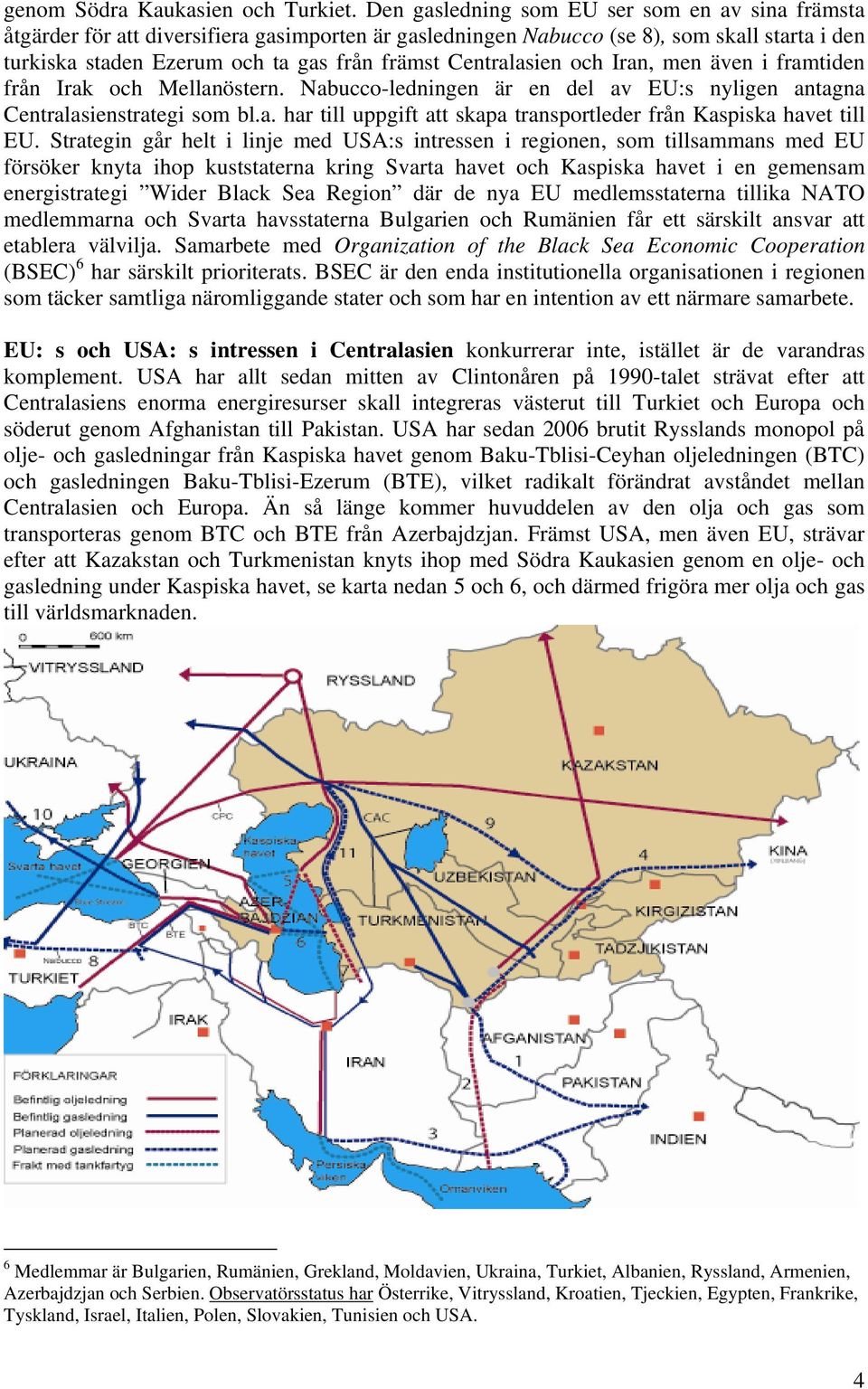 Centralasien och Iran, men även i framtiden från Irak och Mellanöstern. Nabucco-ledningen är en del av EU:s nyligen antagna Centralasienstrategi som bl.a. har till uppgift att skapa transportleder från Kaspiska havet till EU.