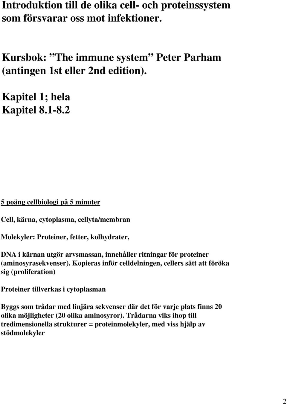 2 5 poäng cellbiologi på 5 minuter Cell, kärna, cytoplasma, cellyta/membran Molekyler: Proteiner, fetter, kolhydrater, DNA i kärnan utgör arvsmassan, innehåller ritningar för