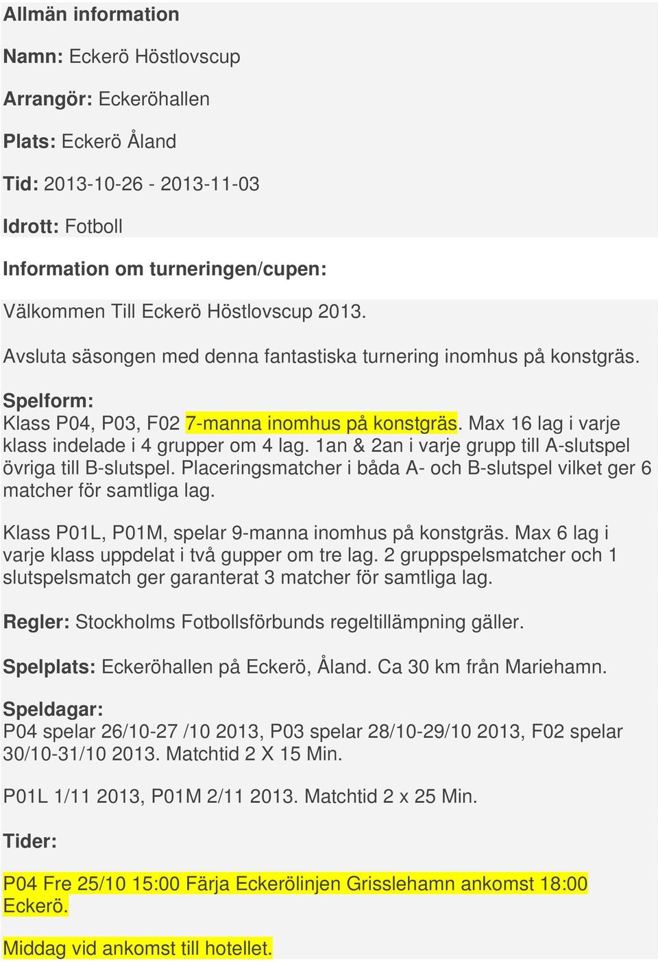 1an & 2an i varje grupp till A-slutspel övriga till B-slutspel. Placeringsmatcher i båda A- och B-slutspel vilket ger 6 matcher för samtliga lag. Klass P01L, P01M, spelar 9-manna inomhus på konstgräs.