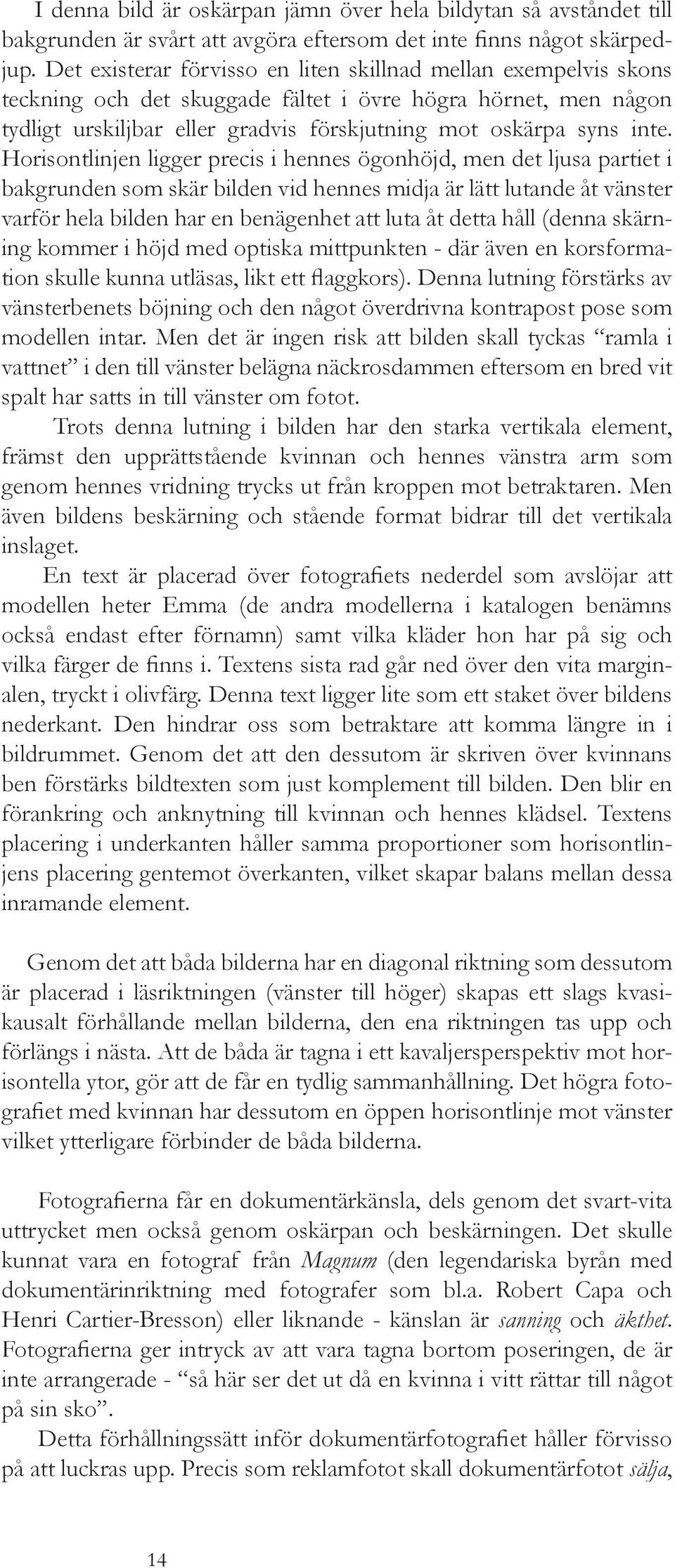 Horisontlinjen ligger precis i hennes ögonhöjd, men det ljusa partiet i bakgrunden som skär bilden vid hennes midja är lätt lutande åt vänster varför hela bilden har en benägenhet att luta åt detta