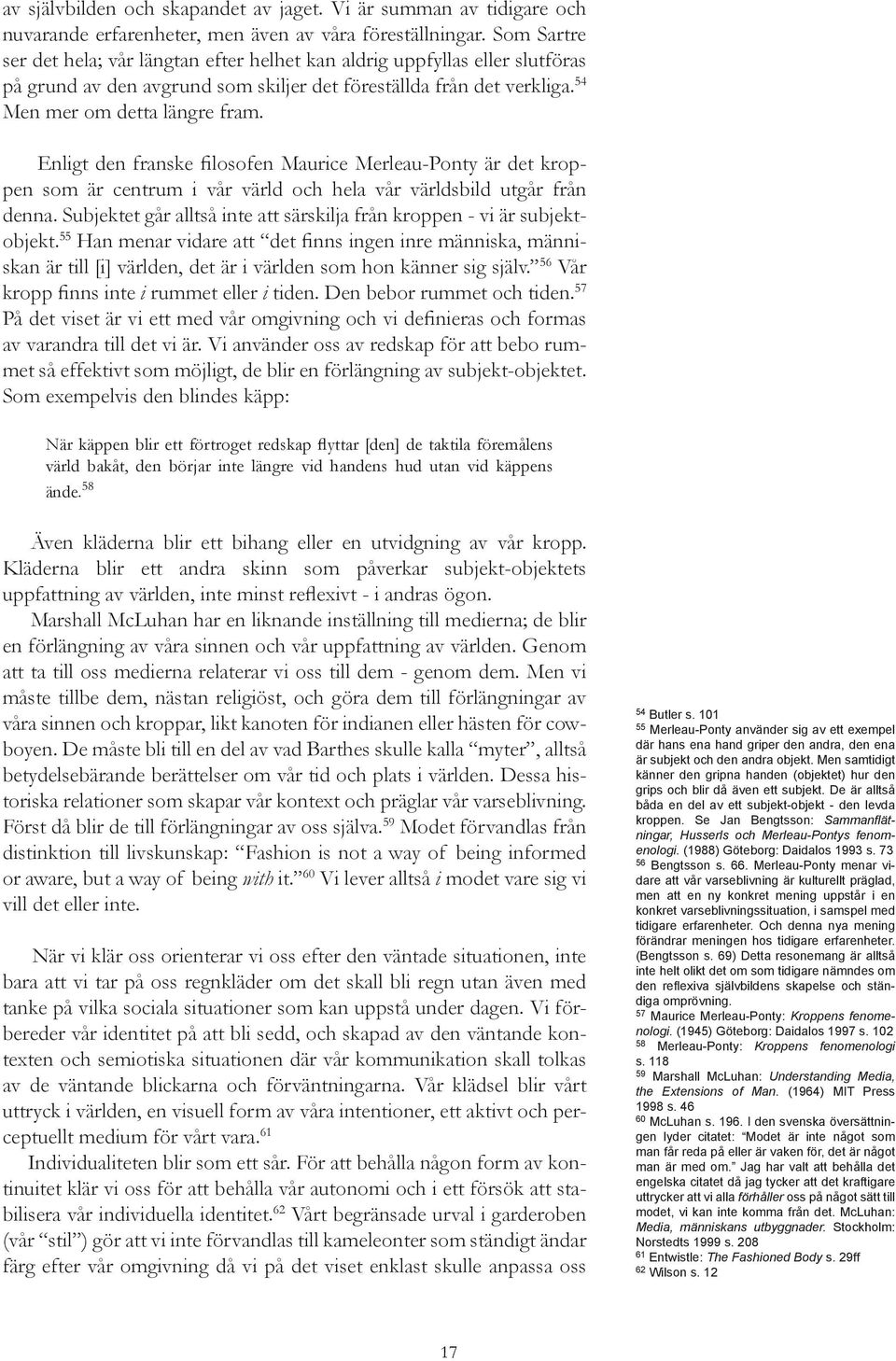 Enligt den franske filosofen Maurice Merleau-Ponty är det kroppen som är centrum i vår värld och hela vår världsbild utgår från denna.