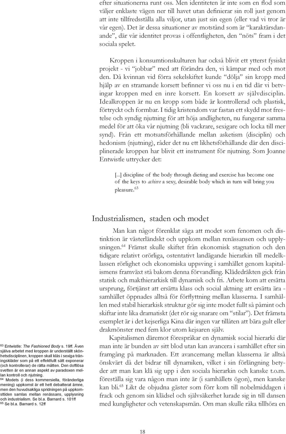 egen). Det är dessa situationer av motstånd som är karaktärsdanande, där vår identitet provas i offentligheten, den nöts fram i det sociala spelet.