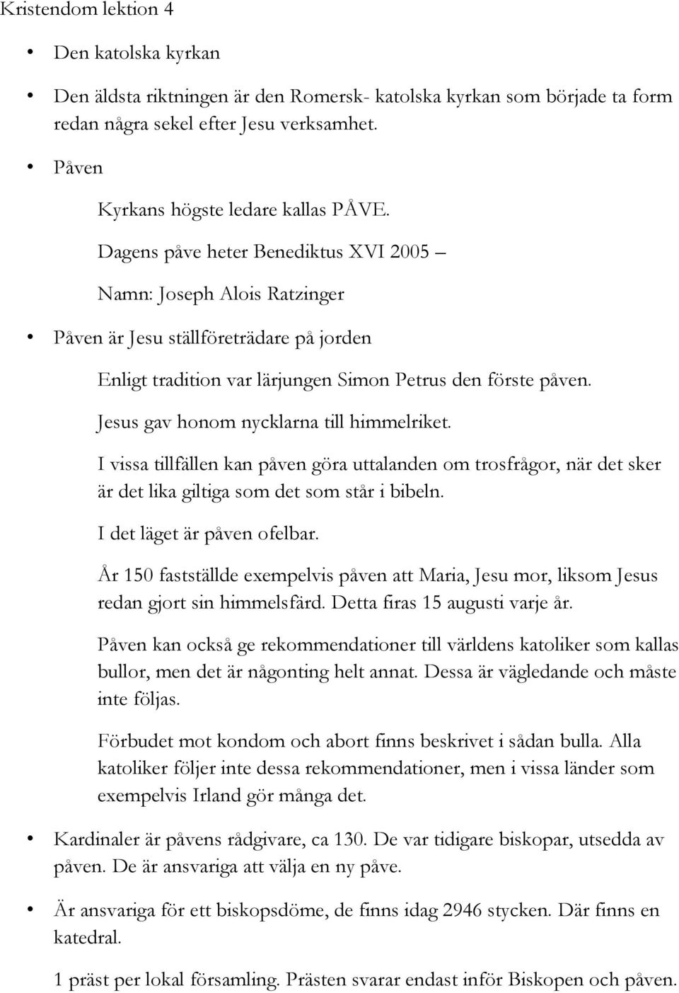 Jesus gav honom nycklarna till himmelriket. I vissa tillfällen kan påven göra uttalanden om trosfrågor, när det sker är det lika giltiga som det som står i bibeln. I det läget är påven ofelbar.