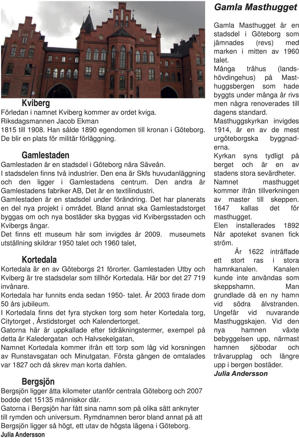 Den ena är Skfs huvudanläggning och den ligger i Gamlestadens centrum. Den andra är Gamlestadens fabriker AB, Det är en textilindustri. Gamlestaden är en stadsdel under förändring.