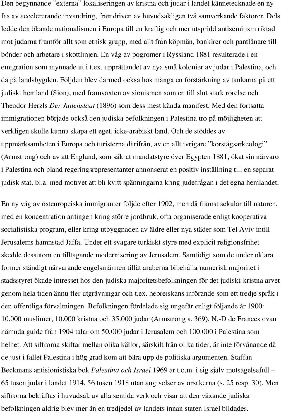 och arbetare i skottlinjen. En våg av pogromer i Ryssland 1881 resulterade i en emigration som mynnade ut i t.ex. upprättandet av nya små kolonier av judar i Palestina, och då på landsbygden.