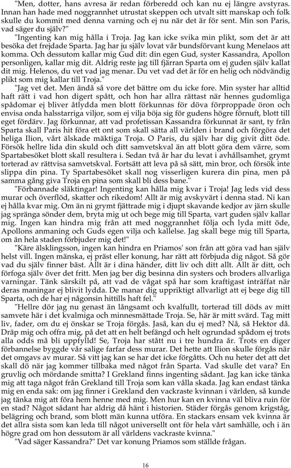 " "Ingenting kan mig hålla i Troja. Jag kan icke svika min plikt, som det är att besöka det frejdade Sparta. Jag har ju själv lovat vår bundsförvant kung Menelaos att komma.