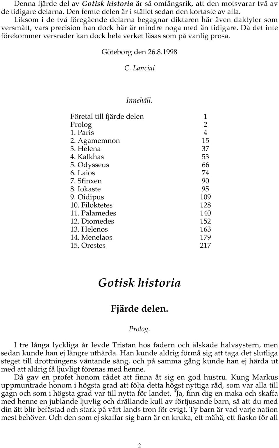 Då det inte förekommer versrader kan dock hela verket läsas som på vanlig prosa. Göteborg den 26.8.1998 C. Lanciai Innehåll. Företal till fjärde delen 1 Prolog 2 1. Paris 4 2. Agamemnon 15 3.