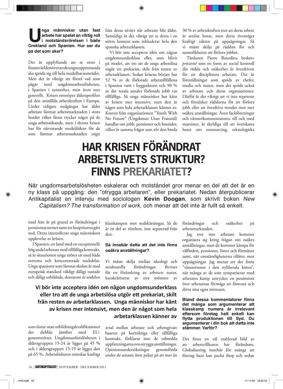 Men det är viktigt att förstå vad som pågår med ungdomsarbetslösheten, i Spanien i synnerhet, men även mer generellt. Krisen omstöper åldersprofilen på den anställda arbetskraften i Europa.