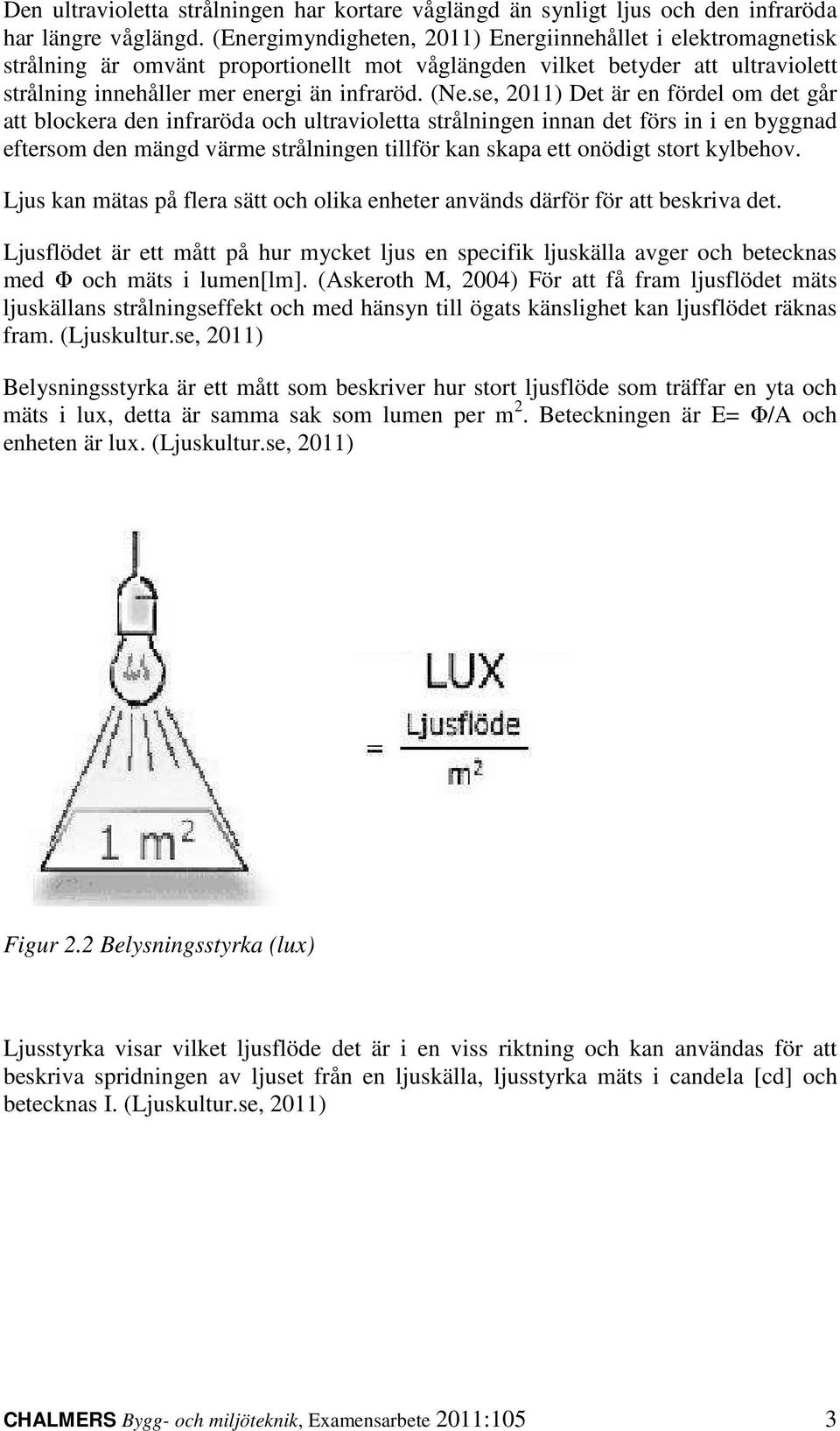 se, 2011) Det är en fördel om det går att blockera den infraröda och ultravioletta strålningen innan det förs in i en byggnad eftersom den mängd värme strålningen tillför kan skapa ett onödigt stort