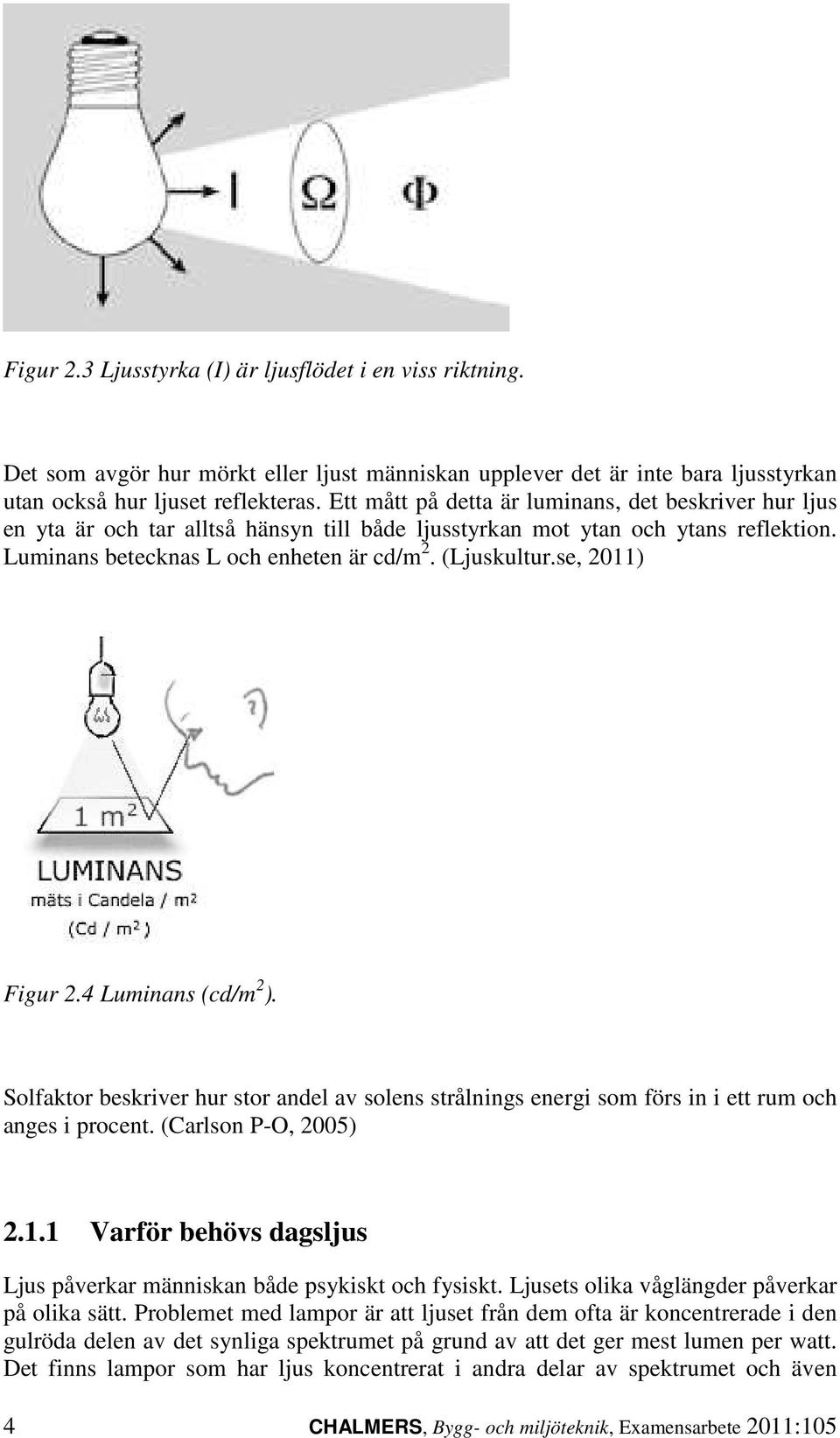 se, 2011) Figur 2.4 Luminans (cd/m 2 ). Solfaktor beskriver hur stor andel av solens strålnings energi som förs in i ett rum och anges i procent. (Carlson P-O, 2005) 2.1.1 Varför behövs dagsljus Ljus påverkar människan både psykiskt och fysiskt.