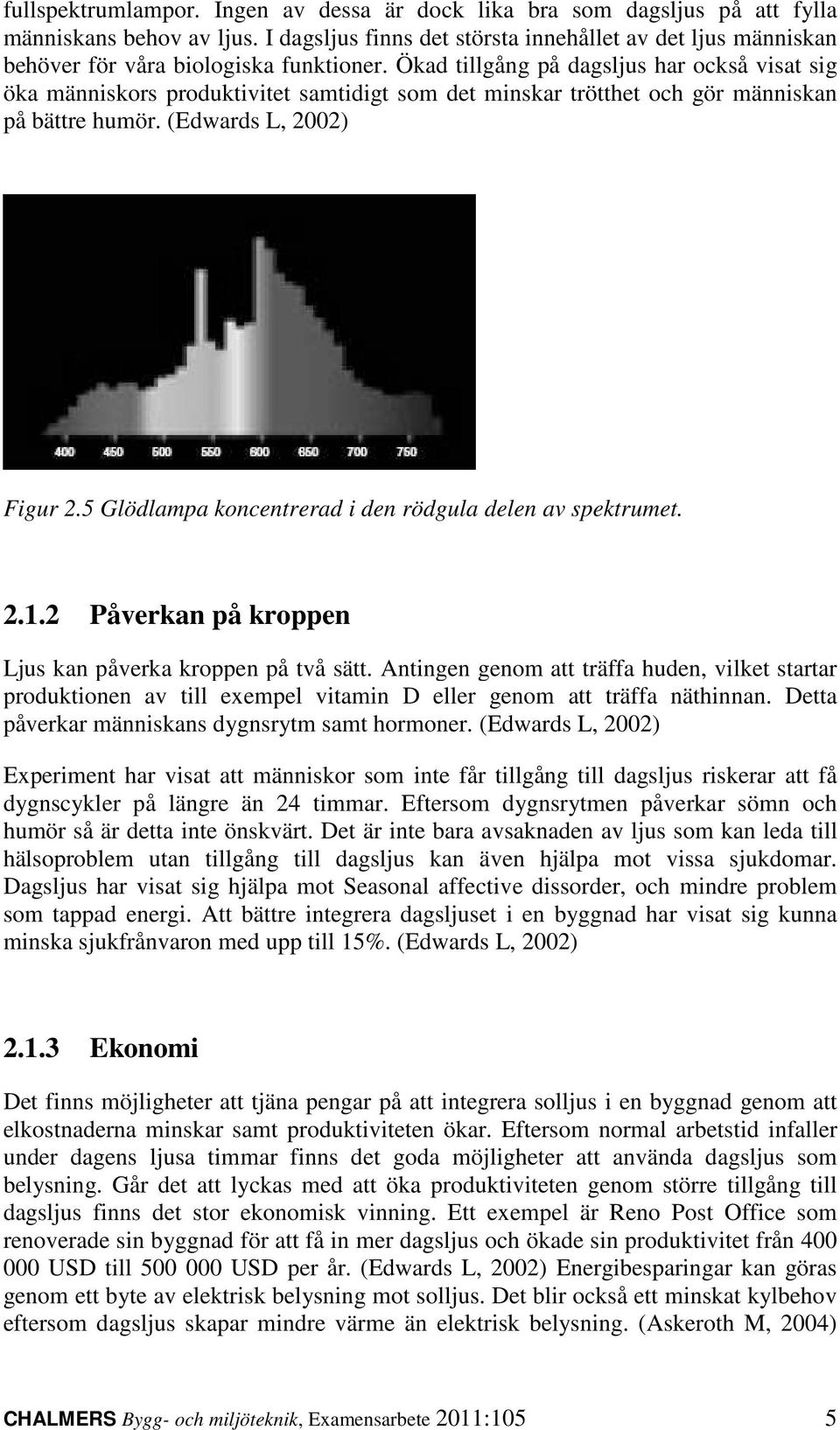 Ökad tillgång på dagsljus har också visat sig öka människors produktivitet samtidigt som det minskar trötthet och gör människan på bättre humör. (Edwards L, 2002) Figur 2.