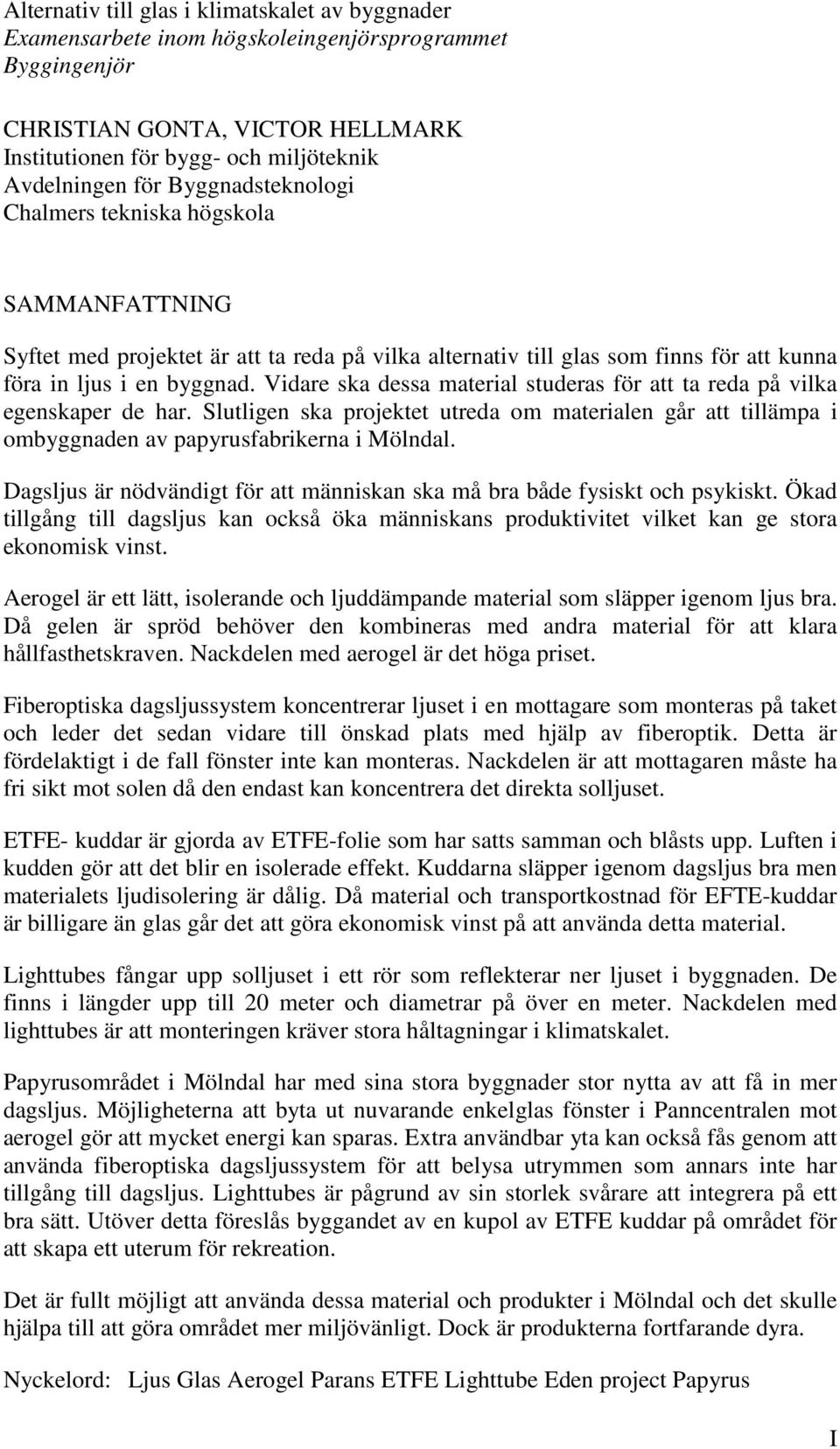 Vidare ska dessa material studeras för att ta reda på vilka egenskaper de har. Slutligen ska projektet utreda om materialen går att tillämpa i ombyggnaden av papyrusfabrikerna i Mölndal.