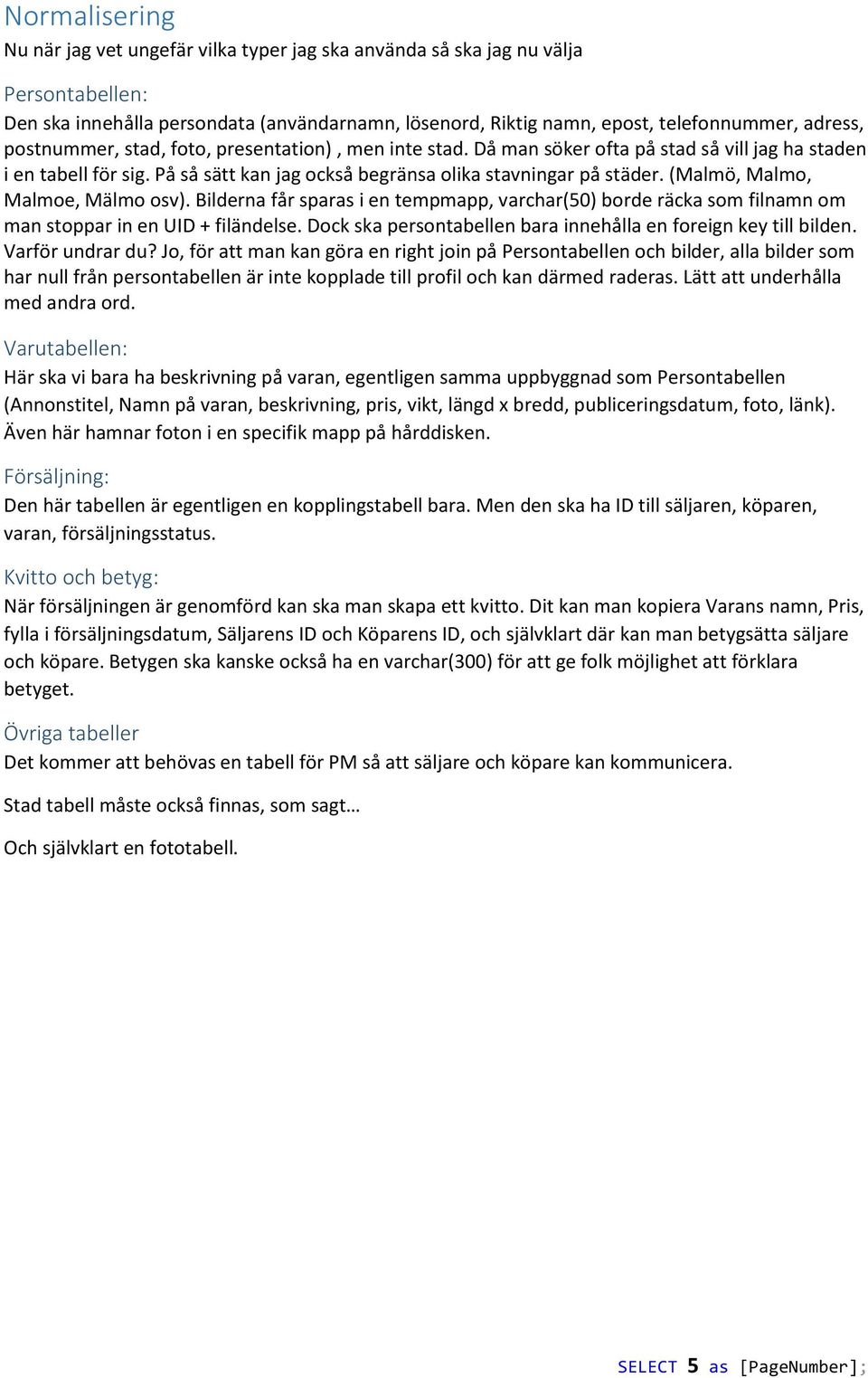 (Malmö, Malmo, Malmoe, Mälmo osv). Bilderna får sparas i en tempmapp, varchar(50) borde räcka som filnamn om man stoppar in en UID + filändelse.