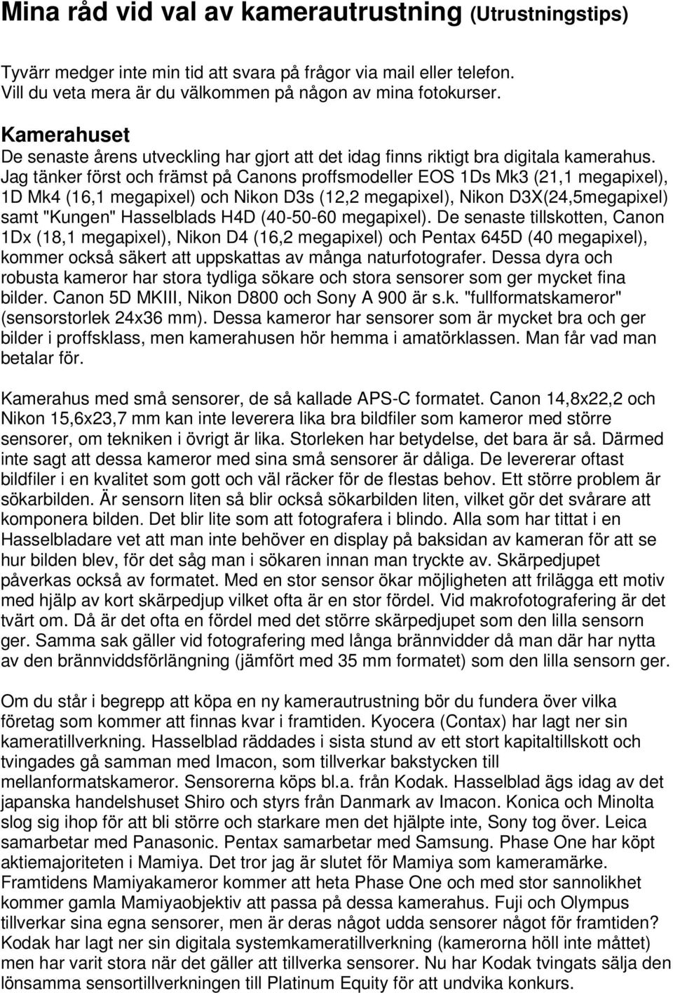 Jag tänker först och främst på Canons proffsmodeller EOS 1Ds Mk3 (21,1 megapixel), 1D Mk4 (16,1 megapixel) och Nikon D3s (12,2 megapixel), Nikon D3X(24,5megapixel) samt "Kungen" Hasselblads H4D