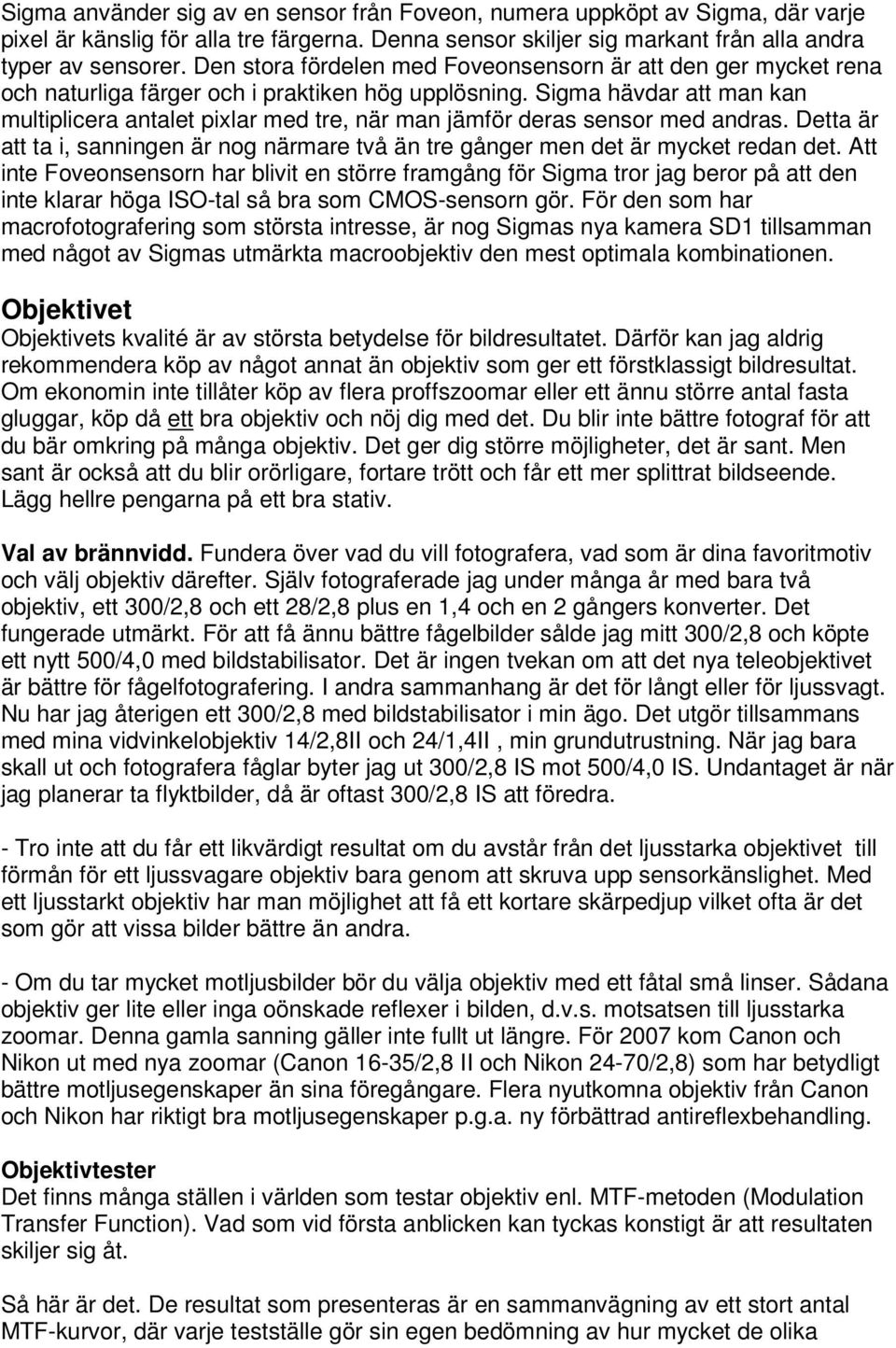 Sigma hävdar att man kan multiplicera antalet pixlar med tre, när man jämför deras sensor med andras. Detta är att ta i, sanningen är nog närmare två än tre gånger men det är mycket redan det.